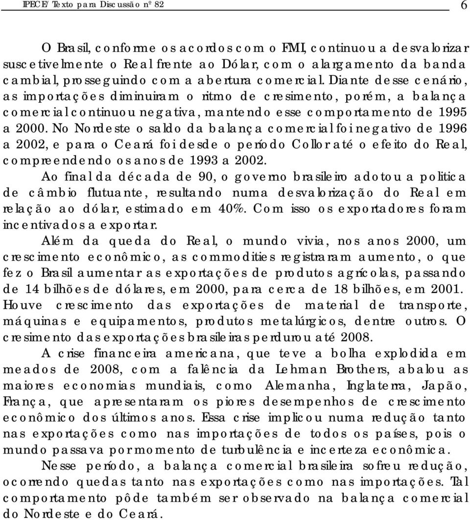No Nordeste o saldo da balança comercial foi negativo de 1996 a 2002, e para o Ceará foi desde o período Collor até o efeito do Real, compreendendo os anos de 1993 a 2002.