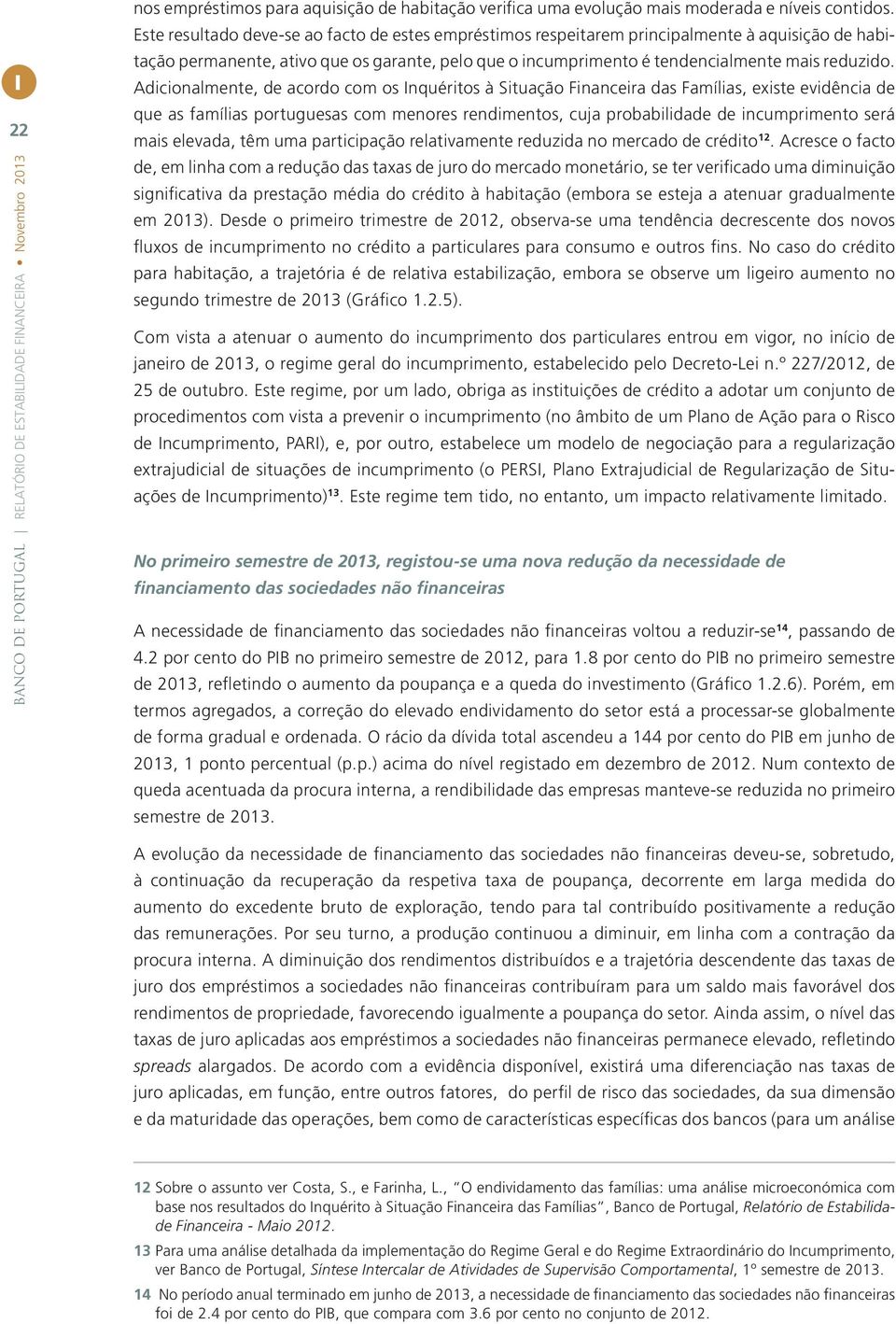 Adicionalmente, de acordo com os Inquéritos à Situação Financeira das Famílias, existe evidência de que as famílias portuguesas com menores rendimentos, cuja probabilidade de incumprimento será mais