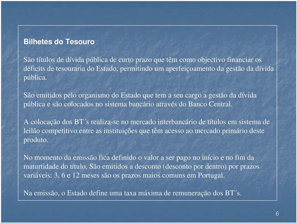 A colocação dos BT s realiza-se no mercado interbancário de títulos em sistema de leilão competitivo entre as instituições que têm acesso ao mercado primário deste produto.