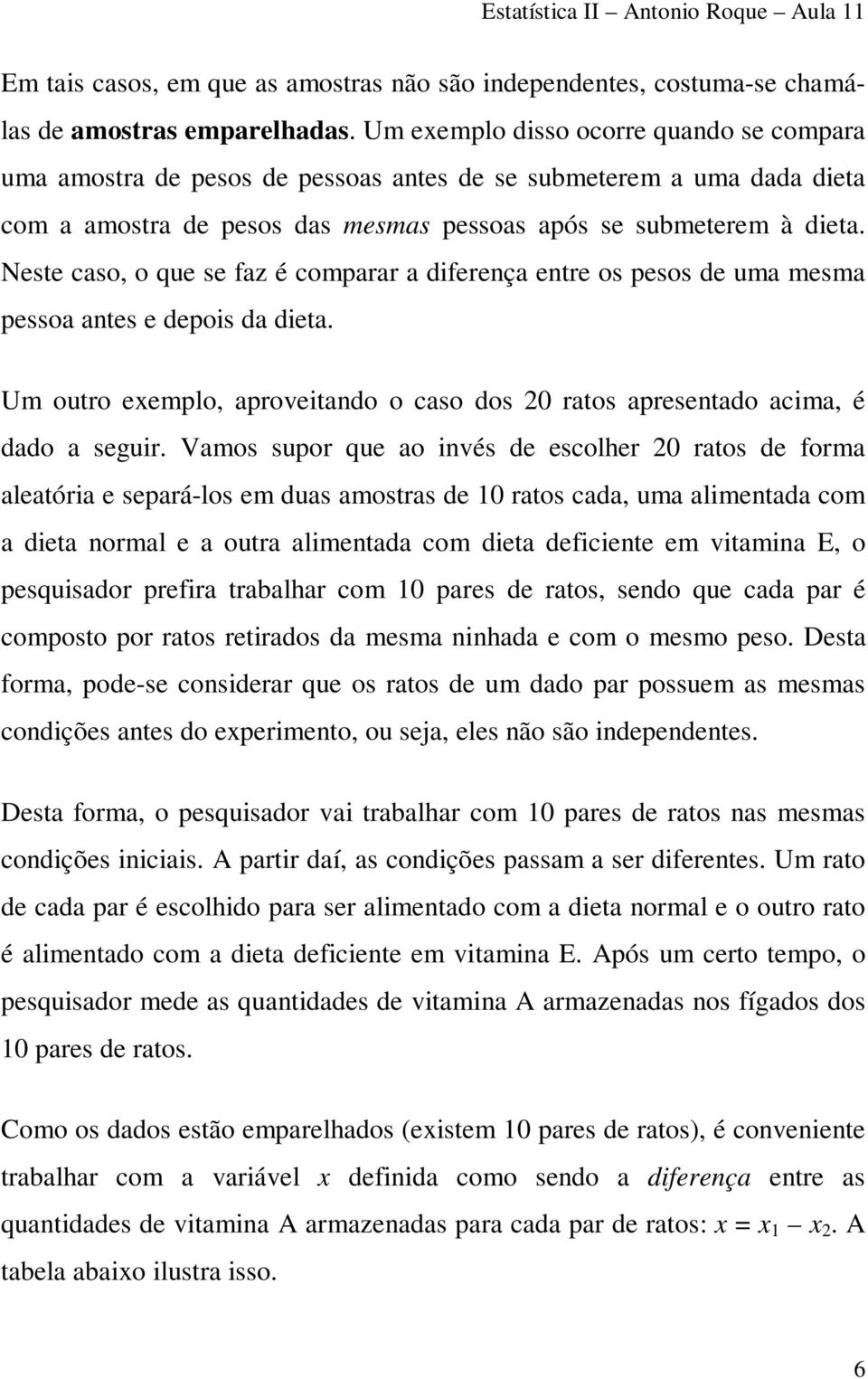 Neste caso, o que se faz é comparar a difereça etre os pesos de uma mesma pessoa ates e depois da dieta. Um outro eemplo, aproveitado o caso dos 0 ratos apresetado acima, é dado a seguir.