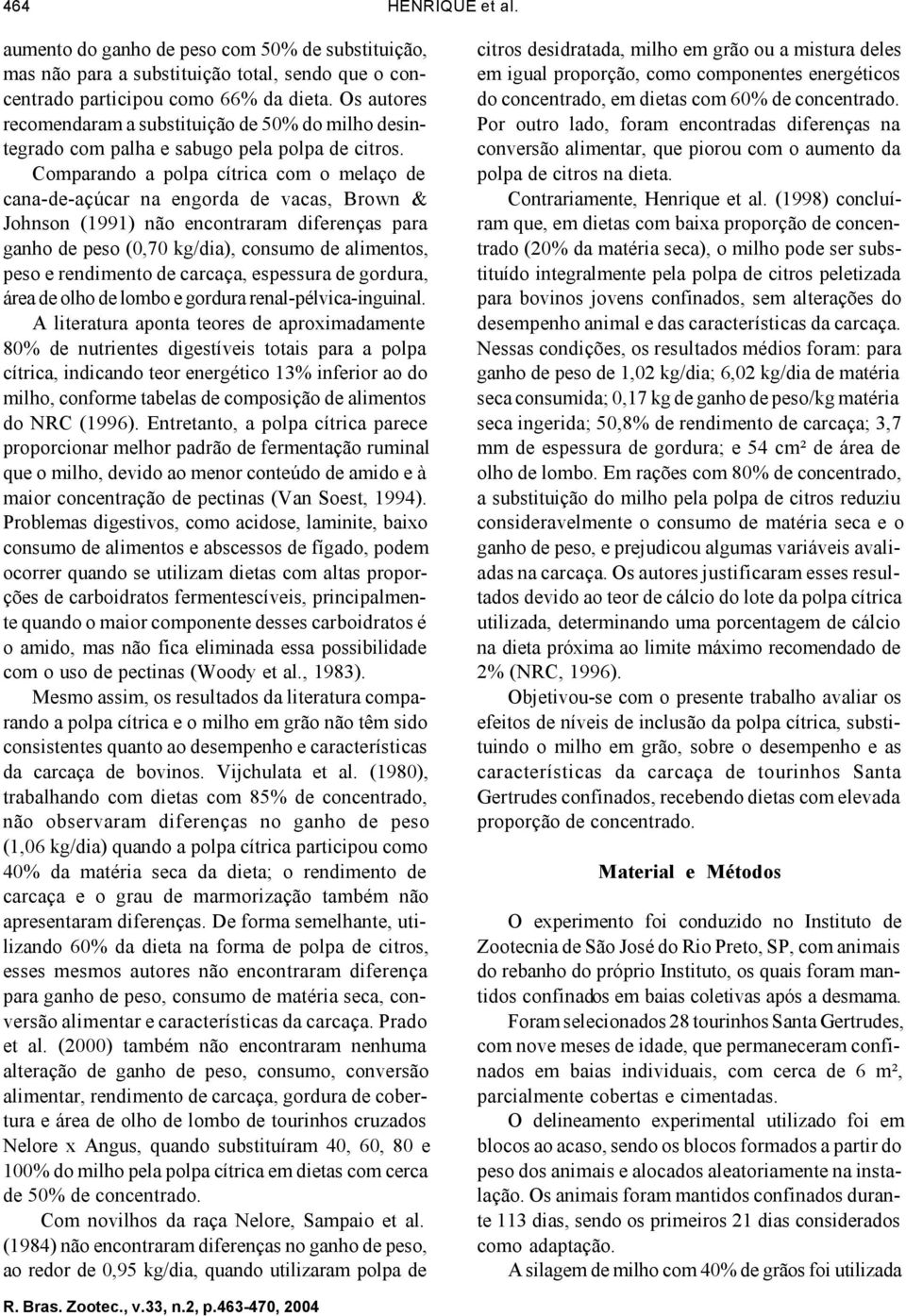 Comparando a polpa cítrica com o melaço de cana-de-açúcar na engorda de vacas, Brown & Johnson (1991) não encontraram diferenças para ganho de peso (0,70 kg/dia), consumo de alimentos, peso e