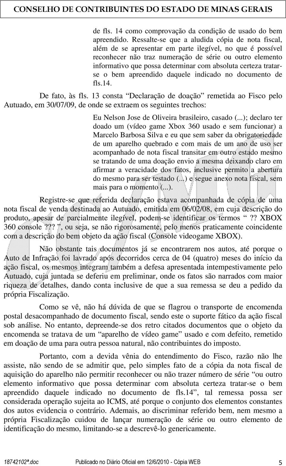 com absoluta certeza tratarse o bem apreendido daquele indicado no documento de fls.14. De fato, às fls.