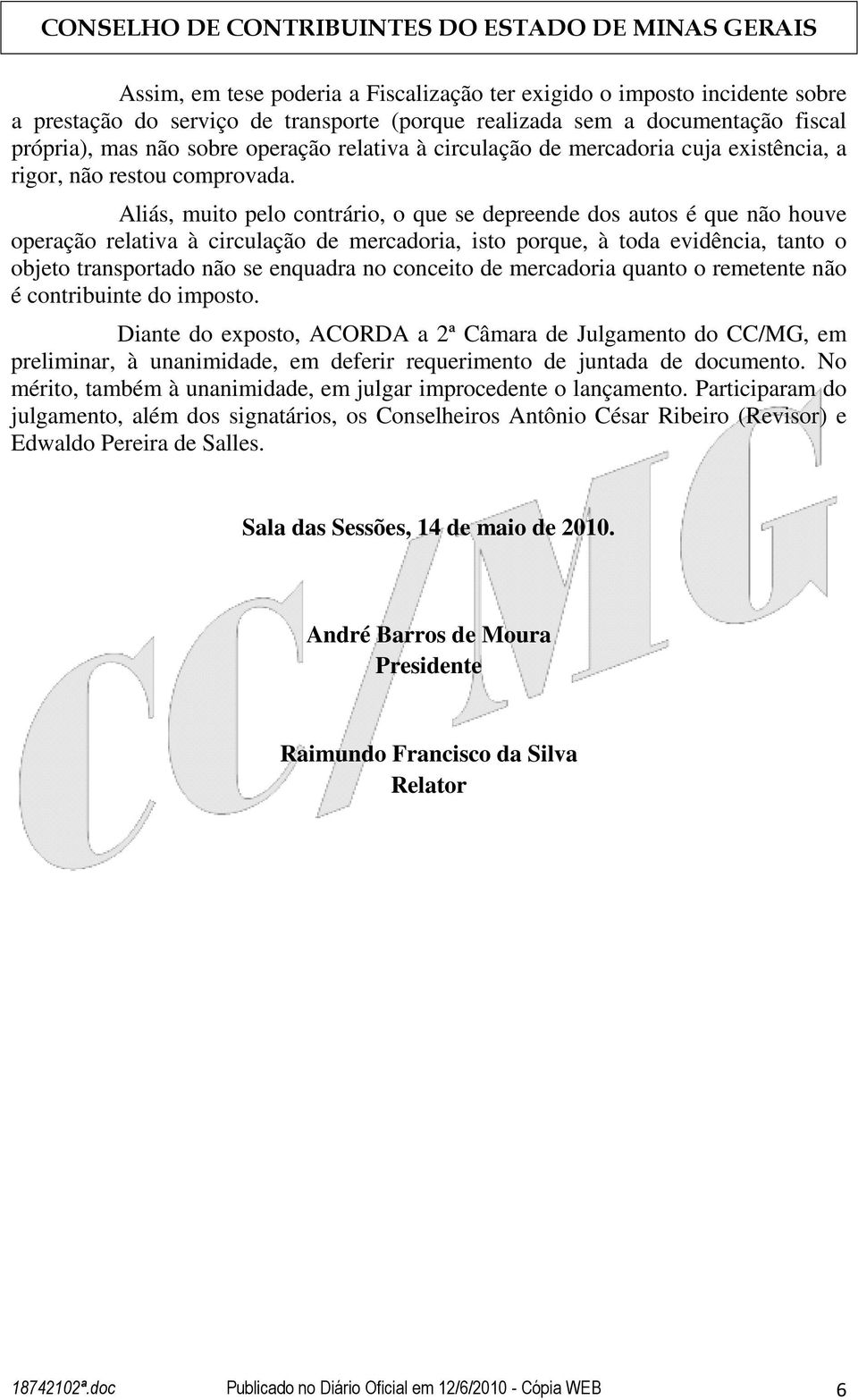 Aliás, muito pelo contrário, o que se depreende dos autos é que não houve operação relativa à circulação de mercadoria, isto porque, à toda evidência, tanto o objeto transportado não se enquadra no