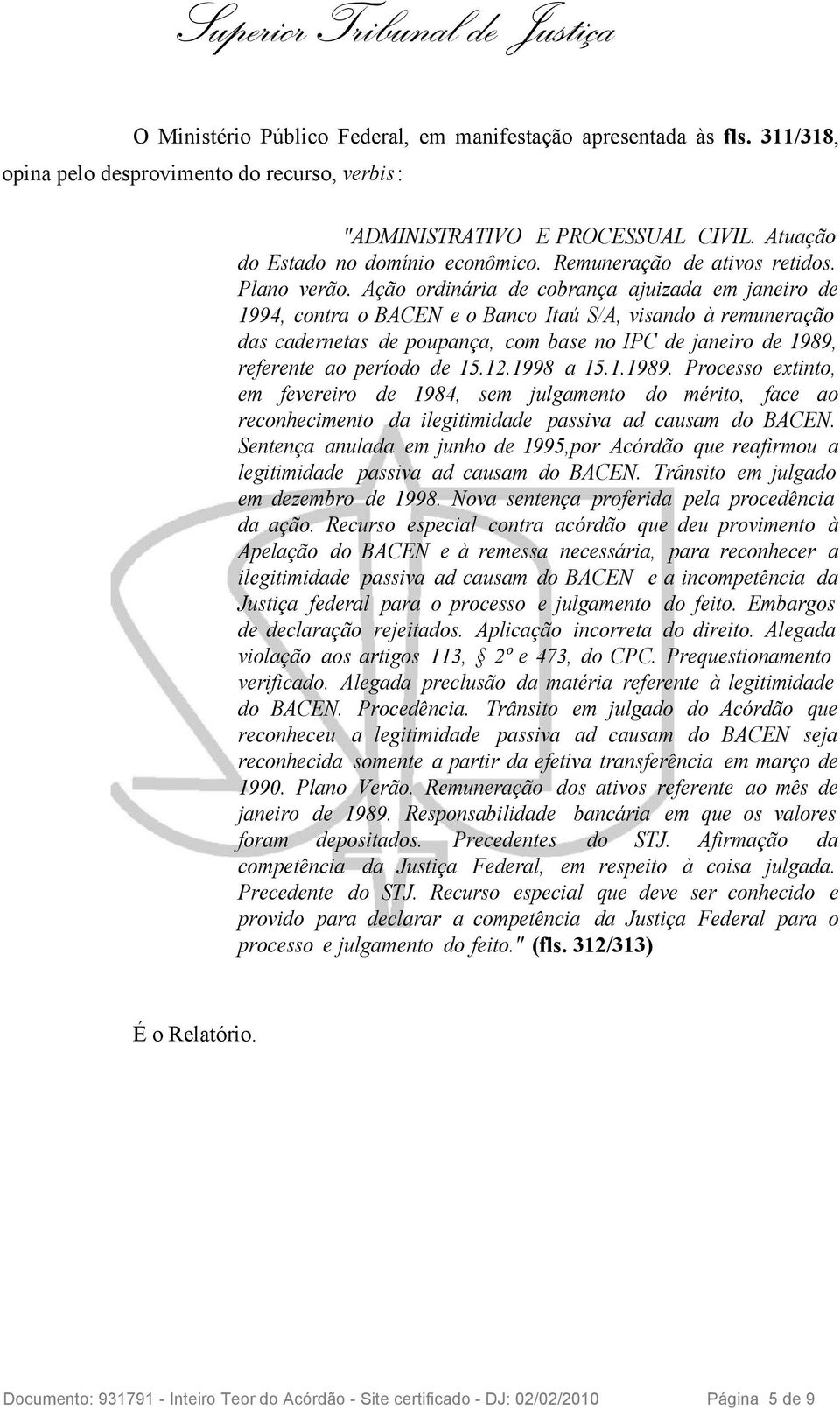 Ação ordinária de cobrança ajuizada em janeiro de 1994, contra o BACEN e o Banco Itaú S/A, visando à remuneração das cadernetas de poupança, com base no IPC de janeiro de 1989, referente ao período