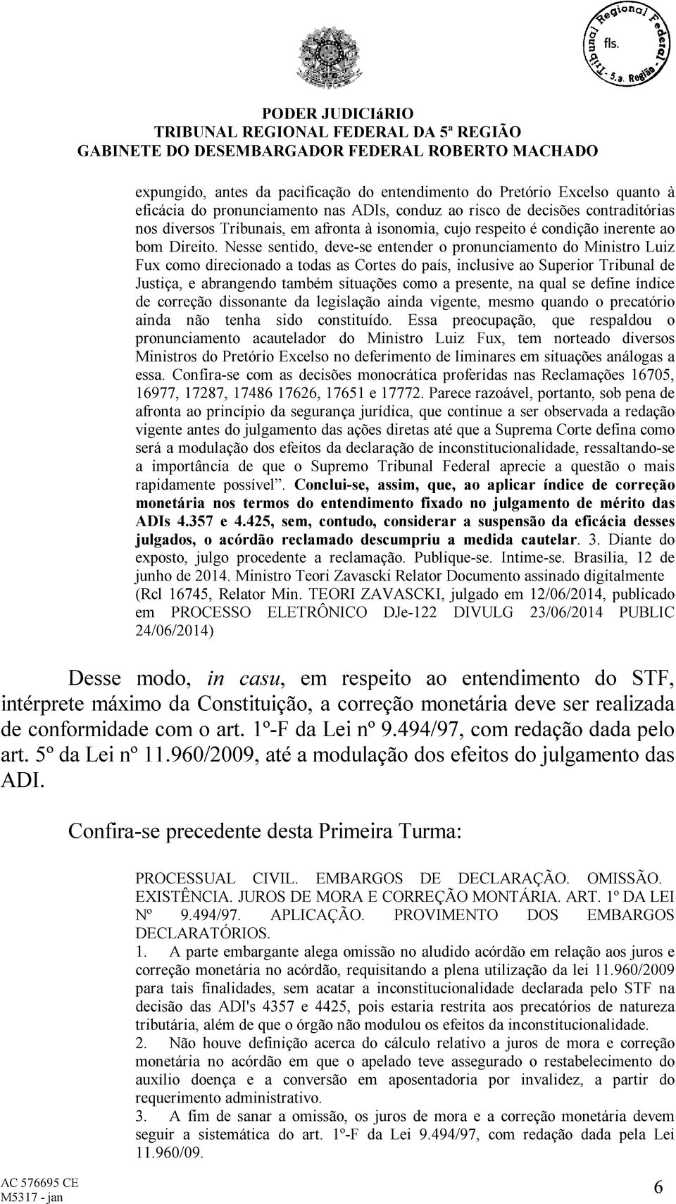 Nesse sentido, deve-se entender o pronunciamento do Ministro Luiz Fux como direcionado a todas as Cortes do país, inclusive ao Superior Tribunal de Justiça, e abrangendo também situações como a