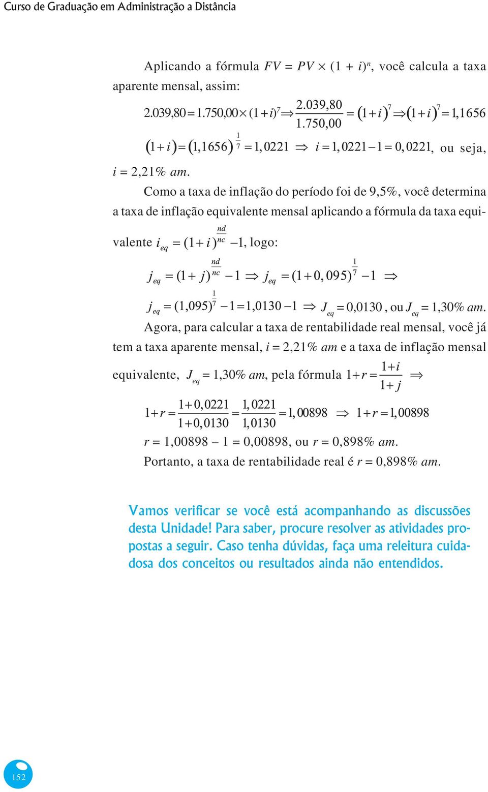 Agora, para calcular a taxa de rentabilidade real mensal, você já tem a taxa aparente mensal, i = 2,21% am e a taxa de inflação mensal equivalente, J eq = 1,30% am, pela fórmula r = 1,00898 1 =