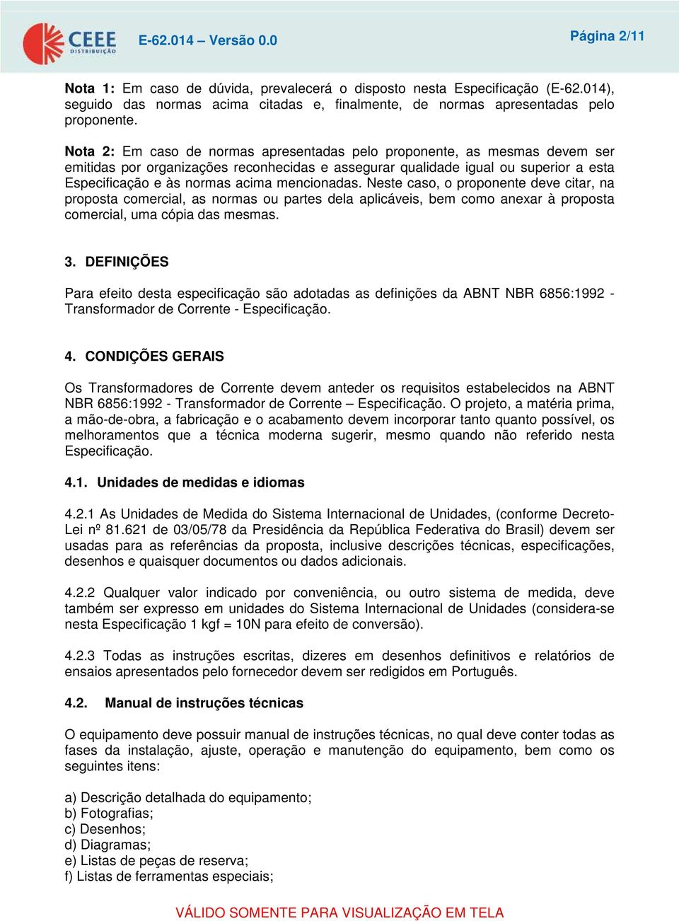 Nota 2: Em caso de normas apresentadas pelo proponente, as mesmas devem ser emitidas por organizações reconhecidas e assegurar qualidade igual ou superior a esta Especificação e às normas acima