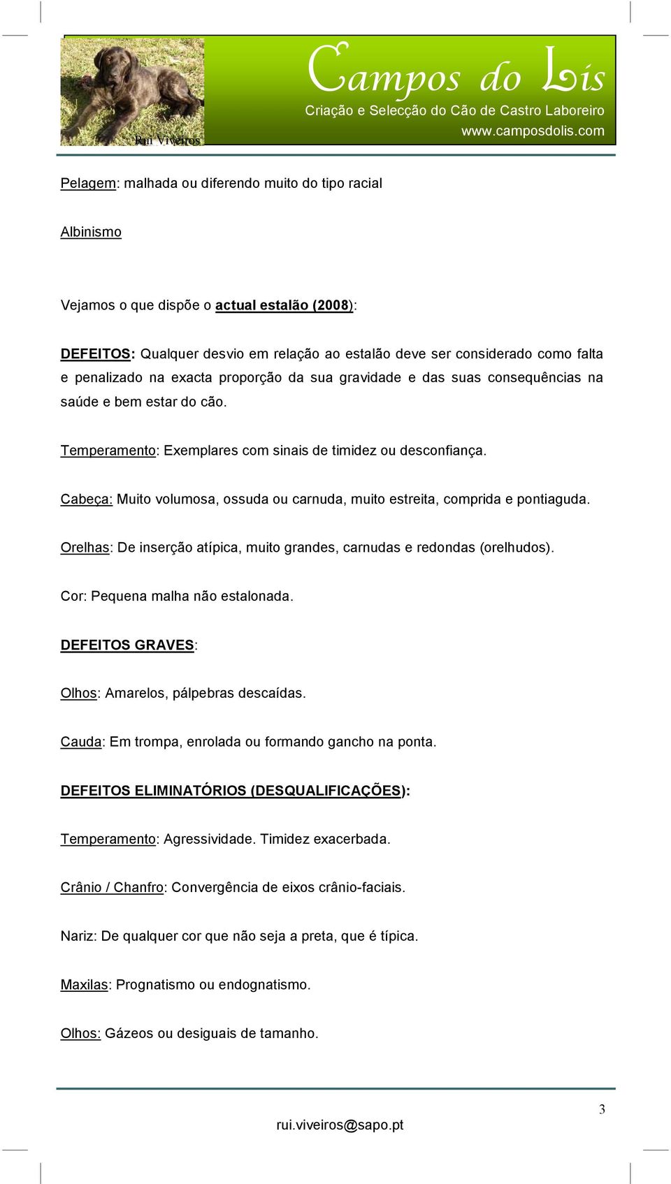 Cabeça: Muito volumosa, ossuda ou carnuda, muito estreita, comprida e pontiaguda. Orelhas: De inserção atípica, muito grandes, carnudas e redondas (orelhudos). Cor: Pequena malha não estalonada.