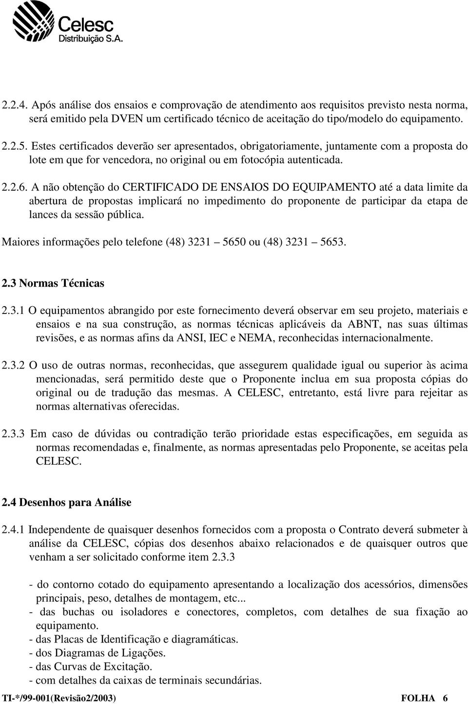 A não obtenção do CERTIFICADO DE ENSAIOS DO EQUIPAMENTO até a data limite da abertura de propostas implicará no impedimento do proponente de participar da etapa de lances da sessão pública.