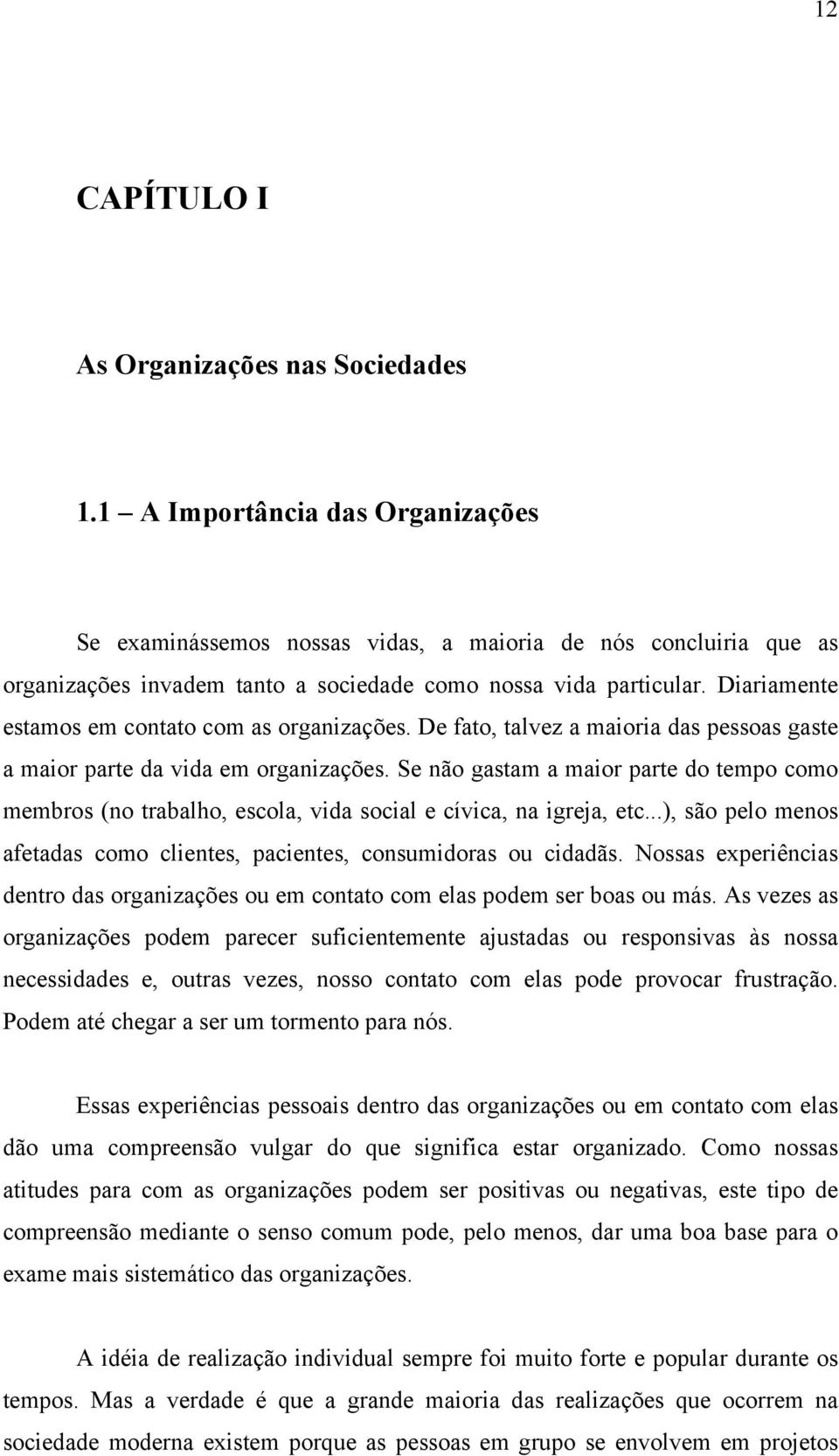 Diariamente estamos em contato com as organizações. De fato, talvez a maioria das pessoas gaste a maior parte da vida em organizações.