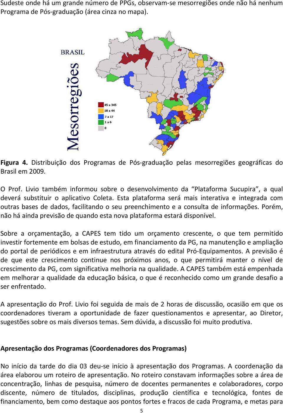 Livio também informou sobre o desenvolvimento da Plataforma Sucupira, a qual deverá substituir o aplicativo Coleta.