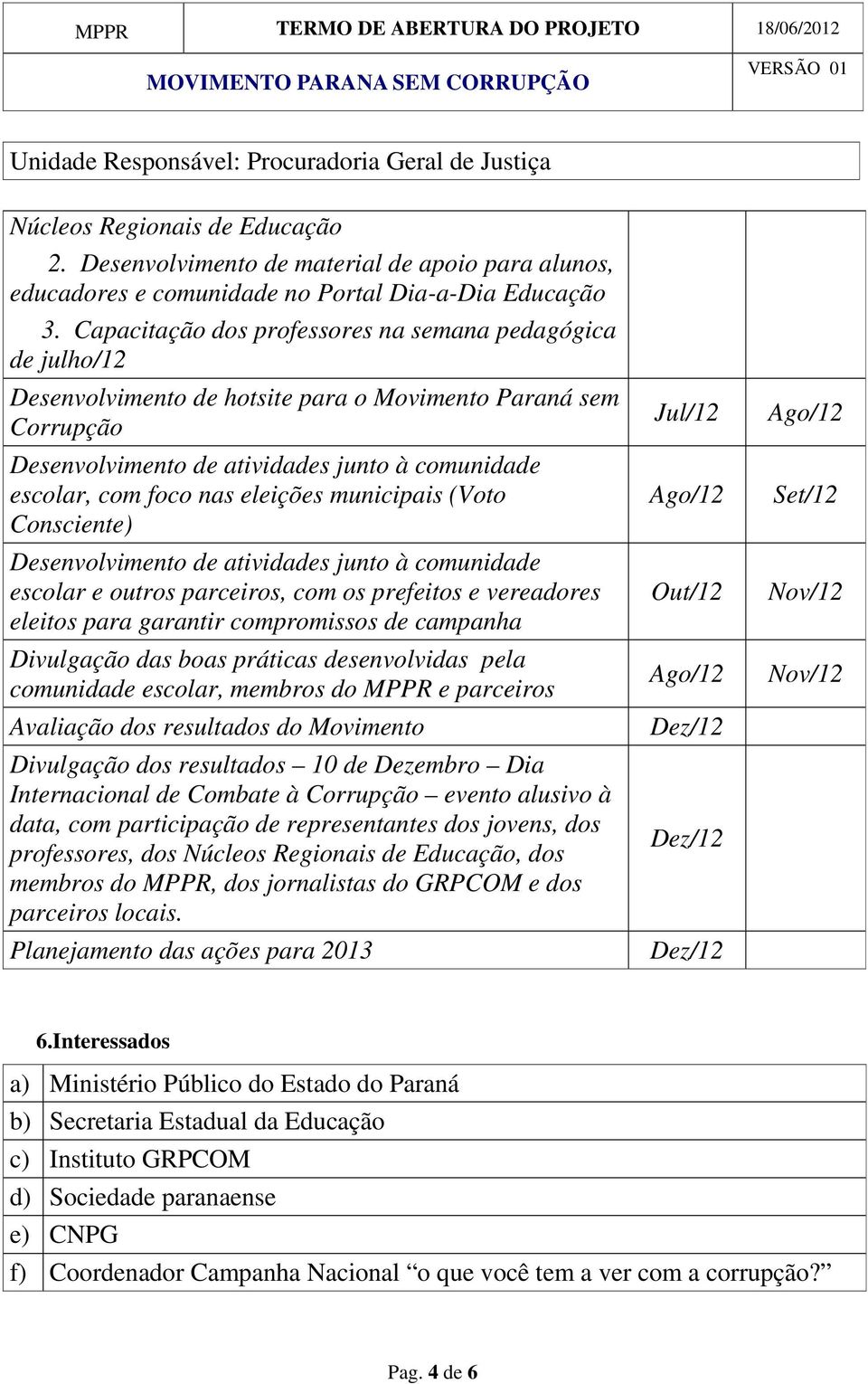 eleições municipais (Voto Consciente) Desenvolvimento de atividades junto à comunidade escolar e outros parceiros, com os prefeitos e vereadores eleitos para garantir compromissos de campanha