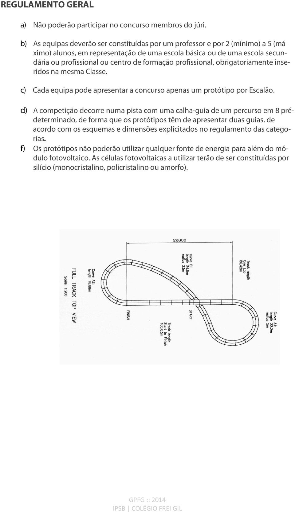 profissional, obrigatoriamente inseridos na mesma Classe. c) Cada equipa pode apresentar a concurso apenas um protótipo por Escalão.