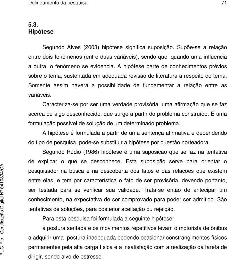 A hipótese parte de conhecimentos prévios sobre o tema, sustentada em adequada revisão de literatura a respeito do tema.