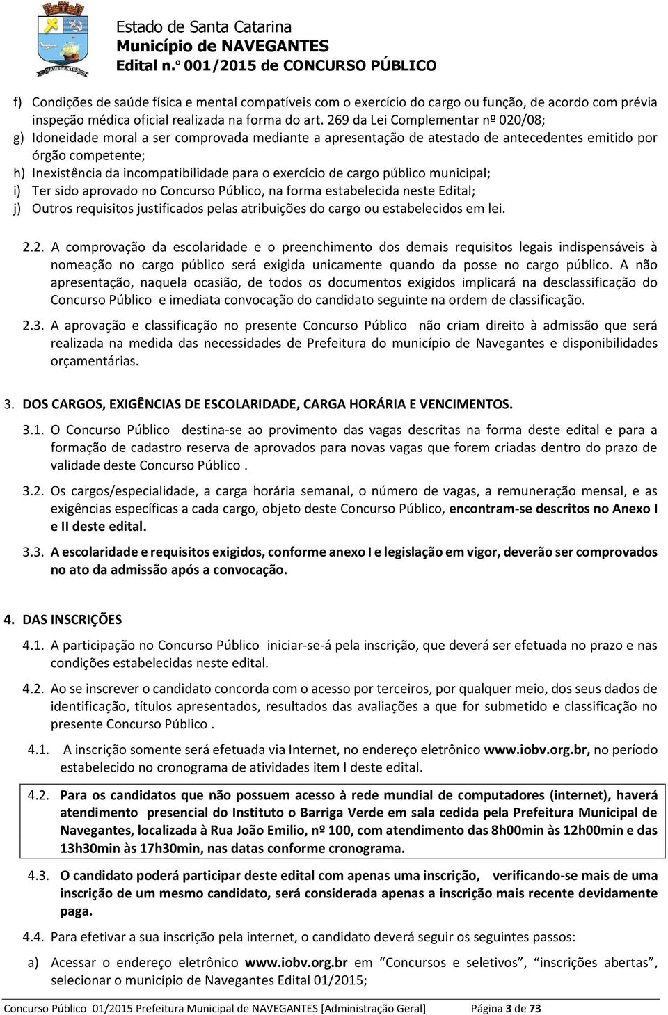 municipal; i) Tr sido aprovado no Concurso Público, na forma stablcida nst Edital; j) Outros rquisitos justificados plas atribuiçõs do cargo ou stablcidos m li. 2.