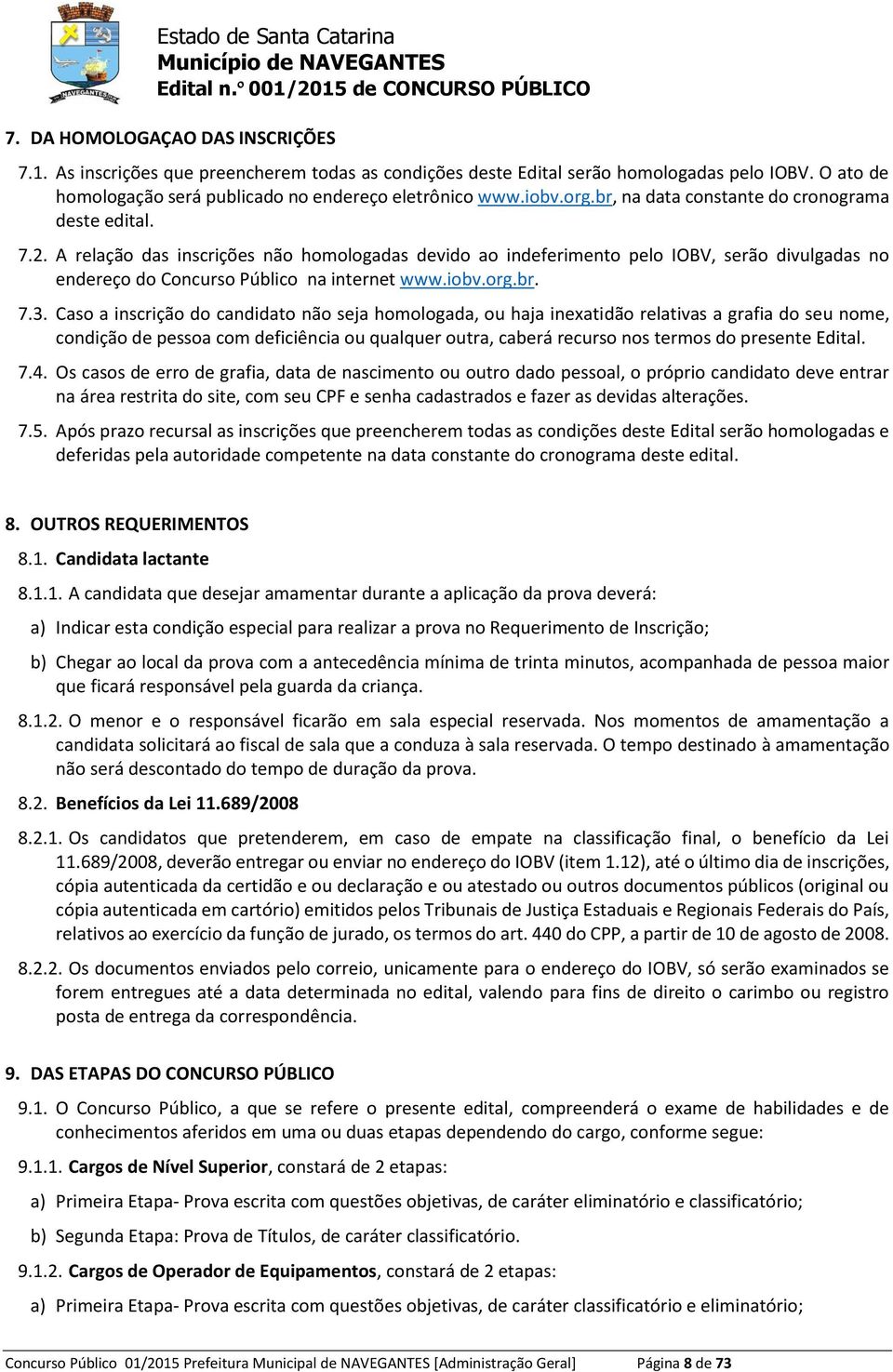 Caso a inscrição do candidato não sja homologada, ou haja inxatidão rlativas a grafia do su nom, condição d pssoa com dficiência ou qualqur outra, cabrá rcurso nos trmos do prsnt Edital. 7.4.