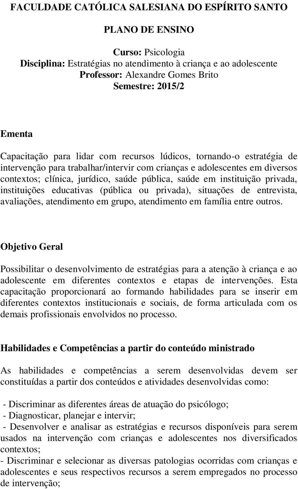 saúde em instituição privada, instituições educativas (pública ou privada), situações de entrevista, avaliações, atendimento em grupo, atendimento em família entre outros.