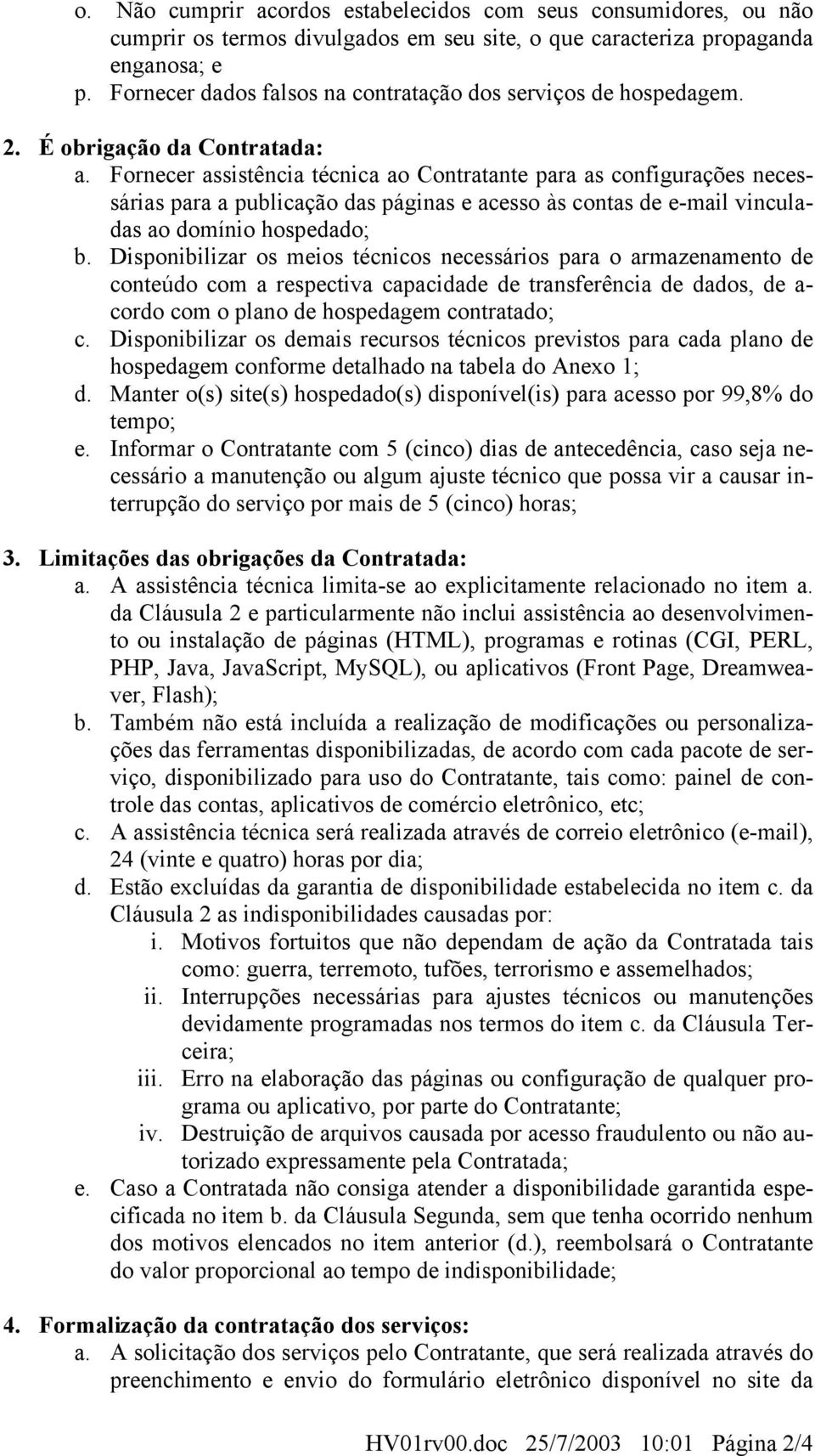 Fornecer assistência técnica ao Contratante para as configurações necessárias para a publicação das páginas e acesso às contas de e-mail vinculadas ao domínio hospedado; b.