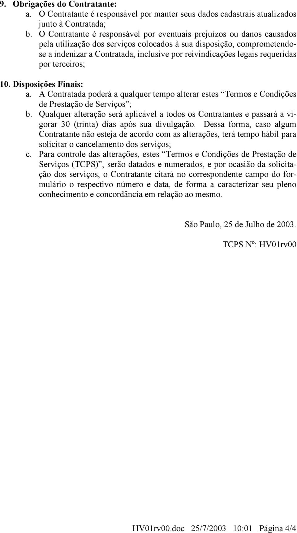 legais requeridas por terceiros; 10. Disposições Finais: a. A Contratada poderá a qualquer tempo alterar estes Termos e Condições de Prestação de Serviços ; b.