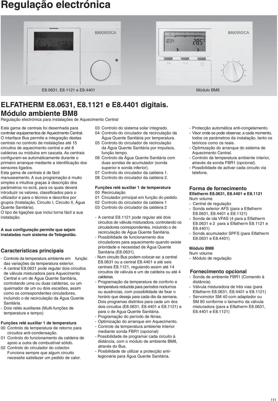 O interface Bus permite a integração destas centrais no controlo de instalações até 15 circuitos de aquecimento central e até 8 caldeiras ou módulos em cascata.