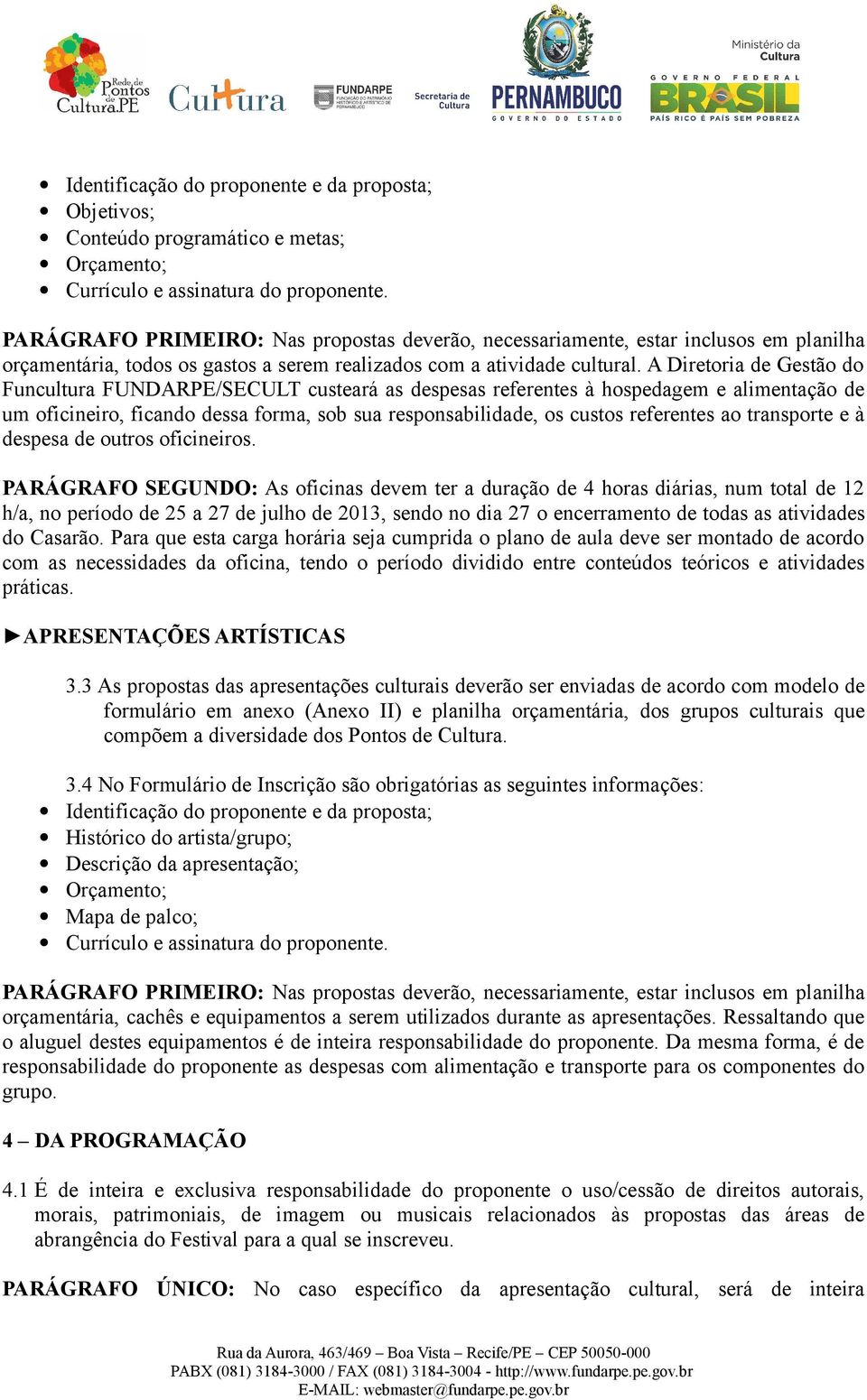 A Diretoria de Gestão do Funcultura FUNDARPE/SECULT custeará as despesas referentes à hospedagem e alimentação de um oficineiro, ficando dessa forma, sob sua responsabilidade, os custos referentes ao