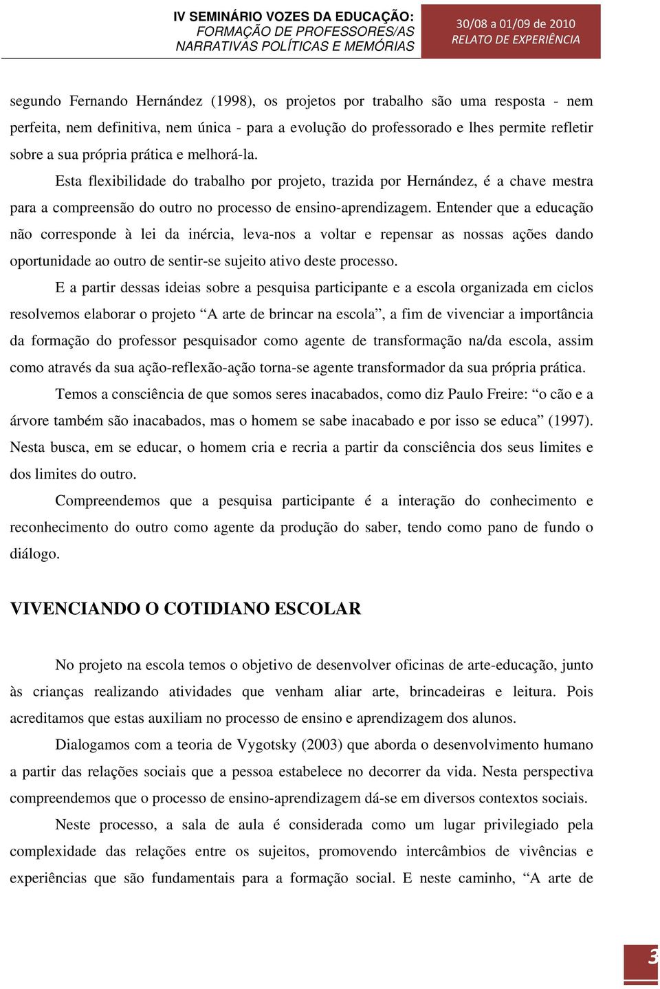 Entender que a educação não corresponde à lei da inércia, leva-nos a voltar e repensar as nossas ações dando oportunidade ao outro de sentir-se sujeito ativo deste processo.