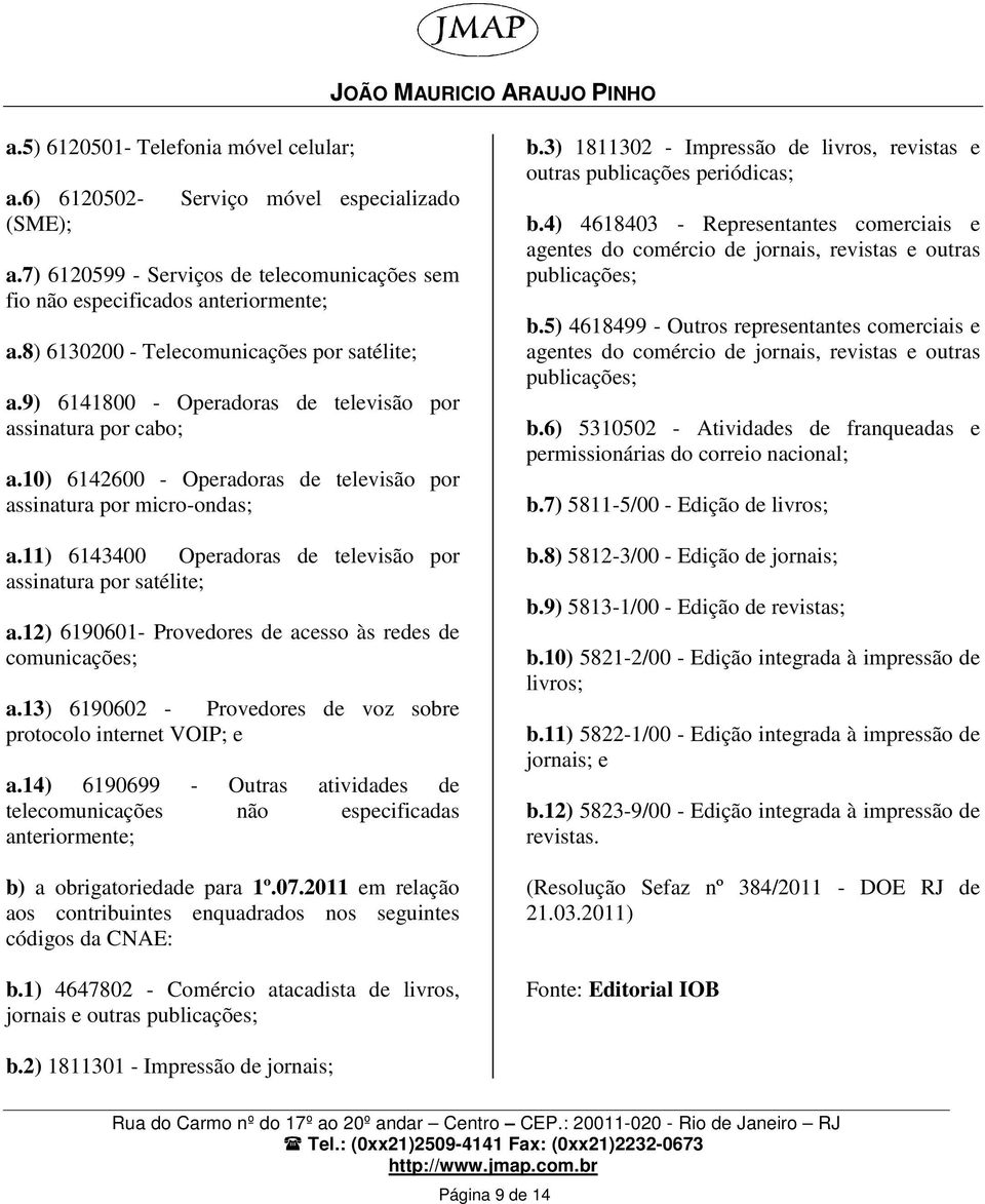 11) 6143400 Operadoras de televisão por assinatura por satélite; a.12) 6190601- Provedores de acesso às redes de comunicações; a.13) 6190602 - Provedores de voz sobre protocolo internet VOIP; e a.