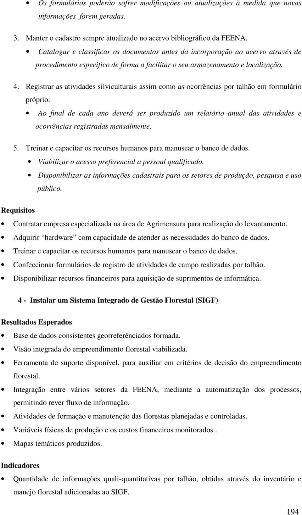 Registrar as atividades silviculturais assim como as ocorrências por talhão em formulário próprio.