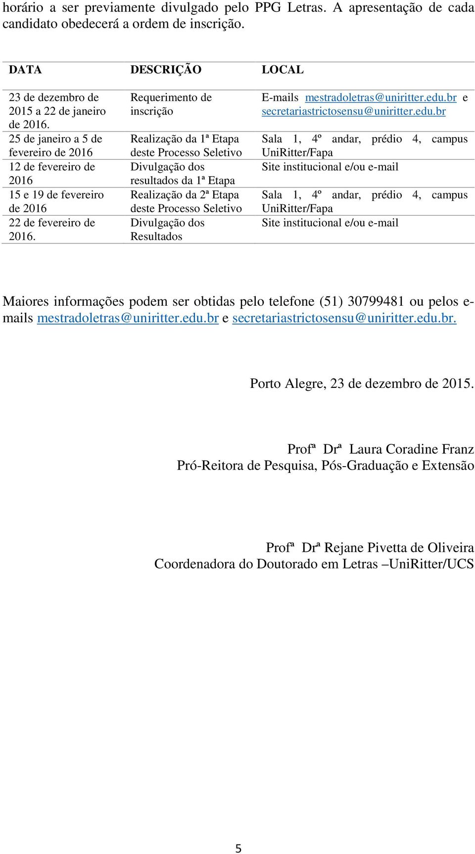 Requerimento de inscrição Realização da 1ª Etapa deste Processo Seletivo Divulgação dos resultados da 1ª Etapa Realização da 2ª Etapa deste Processo Seletivo Divulgação dos Resultados E-mails