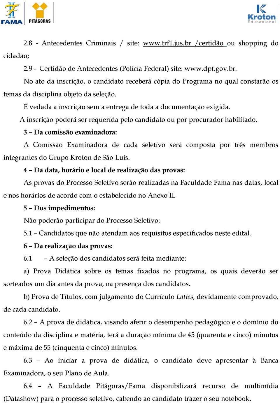 3 Da comissão examinadora: A Comissão Examinadora de cada seletivo será composta por três membros integrantes do Grupo Kroton de São Luís.