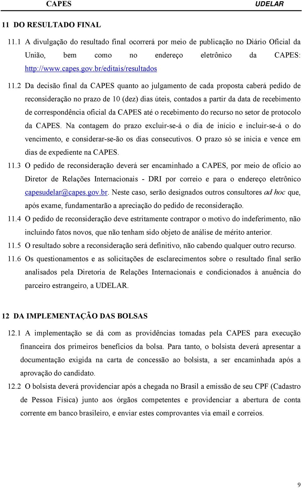 2 Da decisão final da CAPES quanto ao julgamento de cada proposta caberá pedido de reconsideração no prazo de 10 (dez) dias úteis, contados a partir da data de recebimento de correspondência oficial