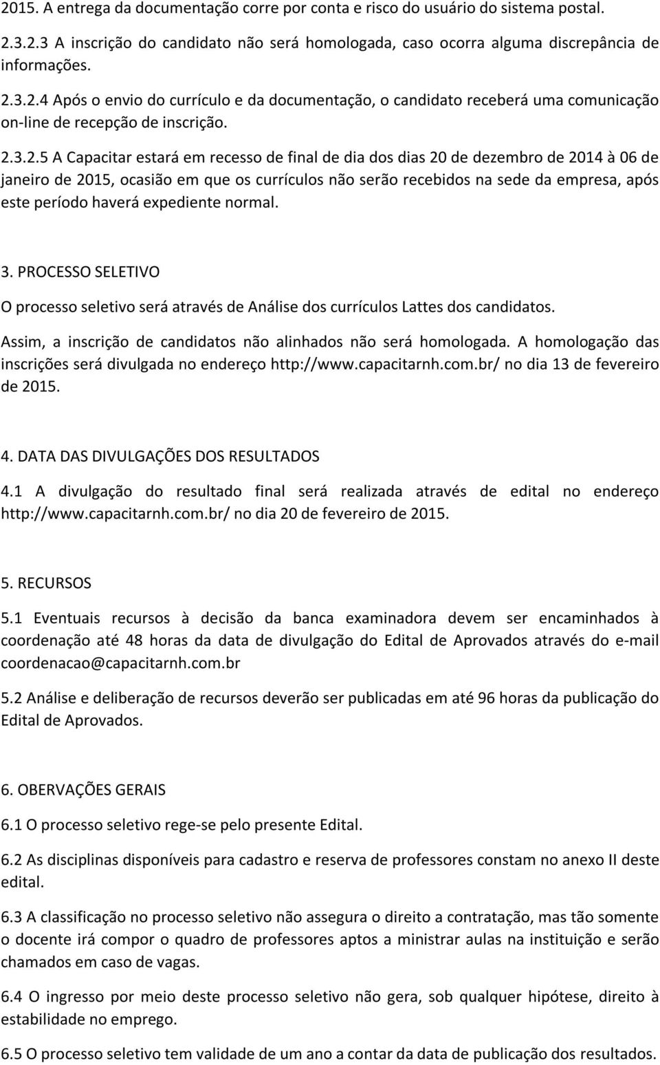 haverá expediente normal. 3. PROCESSO SELETIVO O processo seletivo será através de Análise dos currículos Lattes dos candidatos. Assim, a inscrição de candidatos não alinhados não será homologada.