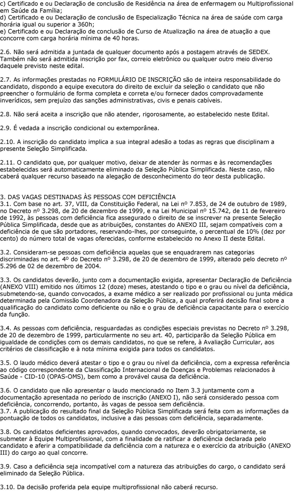 Também não será admitida inscrição por fax, correio eletrônico ou qualquer outro meio diverso daquele previsto neste edital. 2.7.