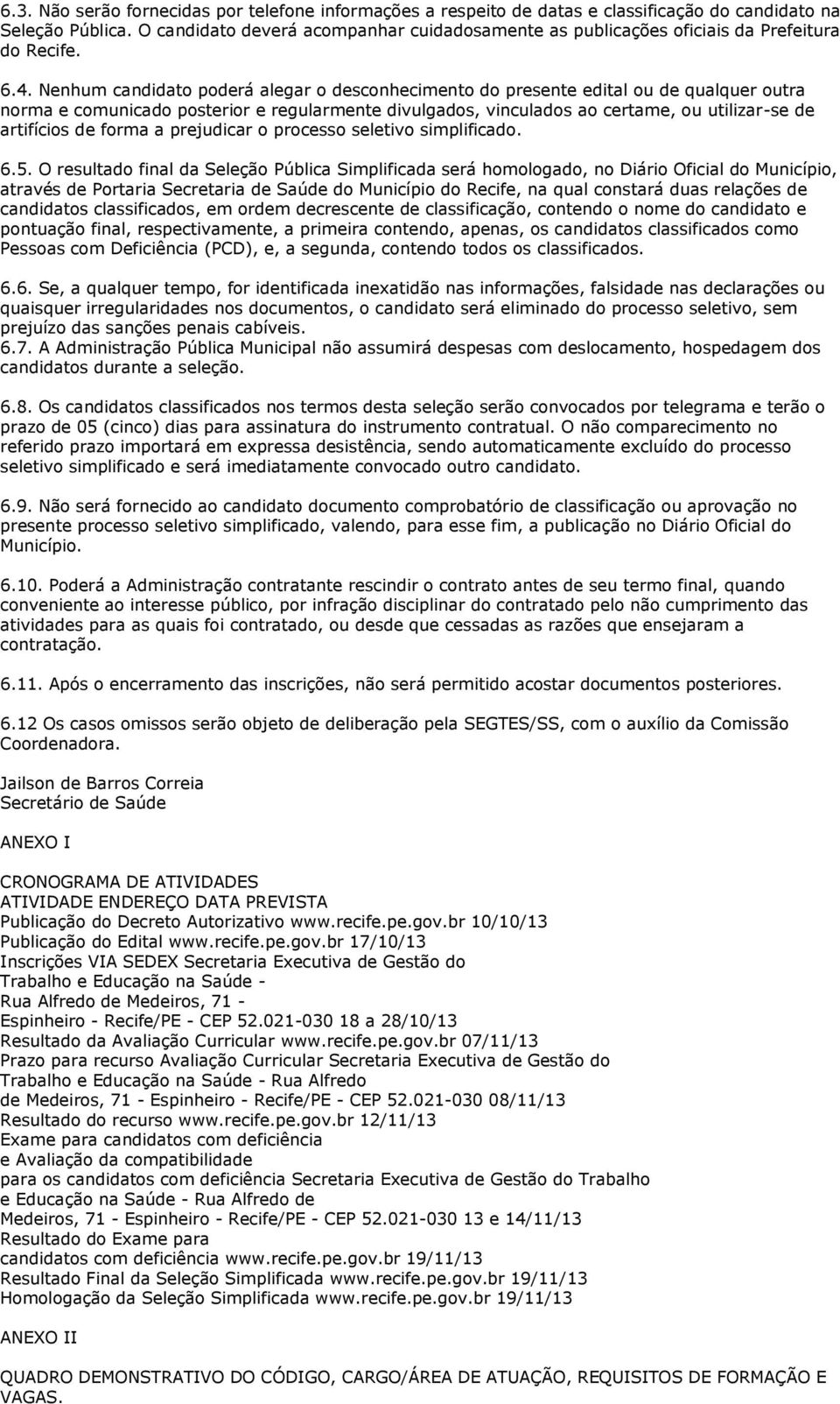 Nenhum candidato poderá alegar o desconhecimento do presente edital ou de qualquer outra norma e comunicado posterior e regularmente divulgados, vinculados ao certame, ou utilizar-se de artifícios de