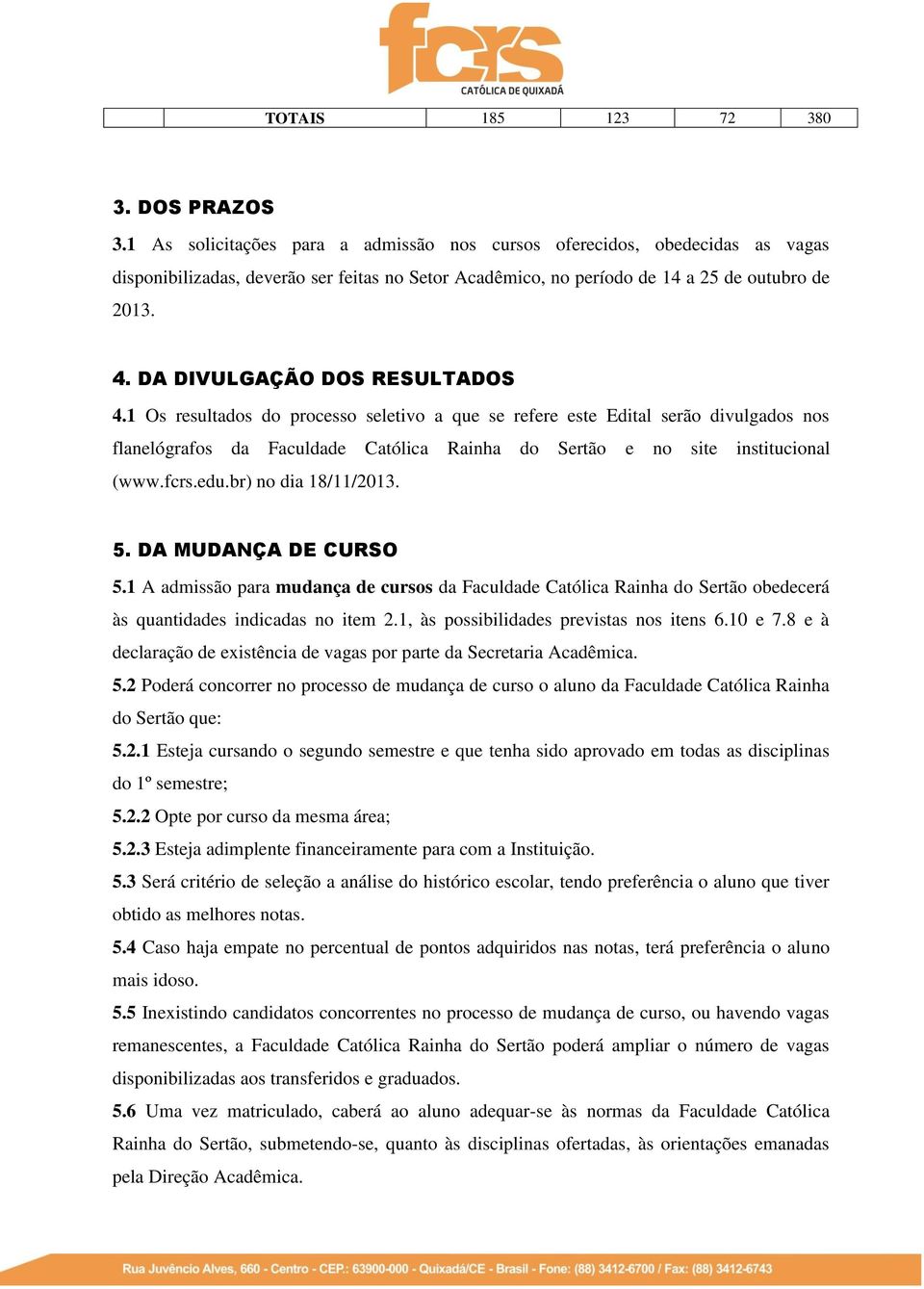 DA DIVULGAÇÃO DOS RESULTADOS 4.1 Os resultados do processo seletivo a que se refere este Edital serão divulgados nos flanelógrafos da Faculdade Católica Rainha do Sertão e no site institucional (www.