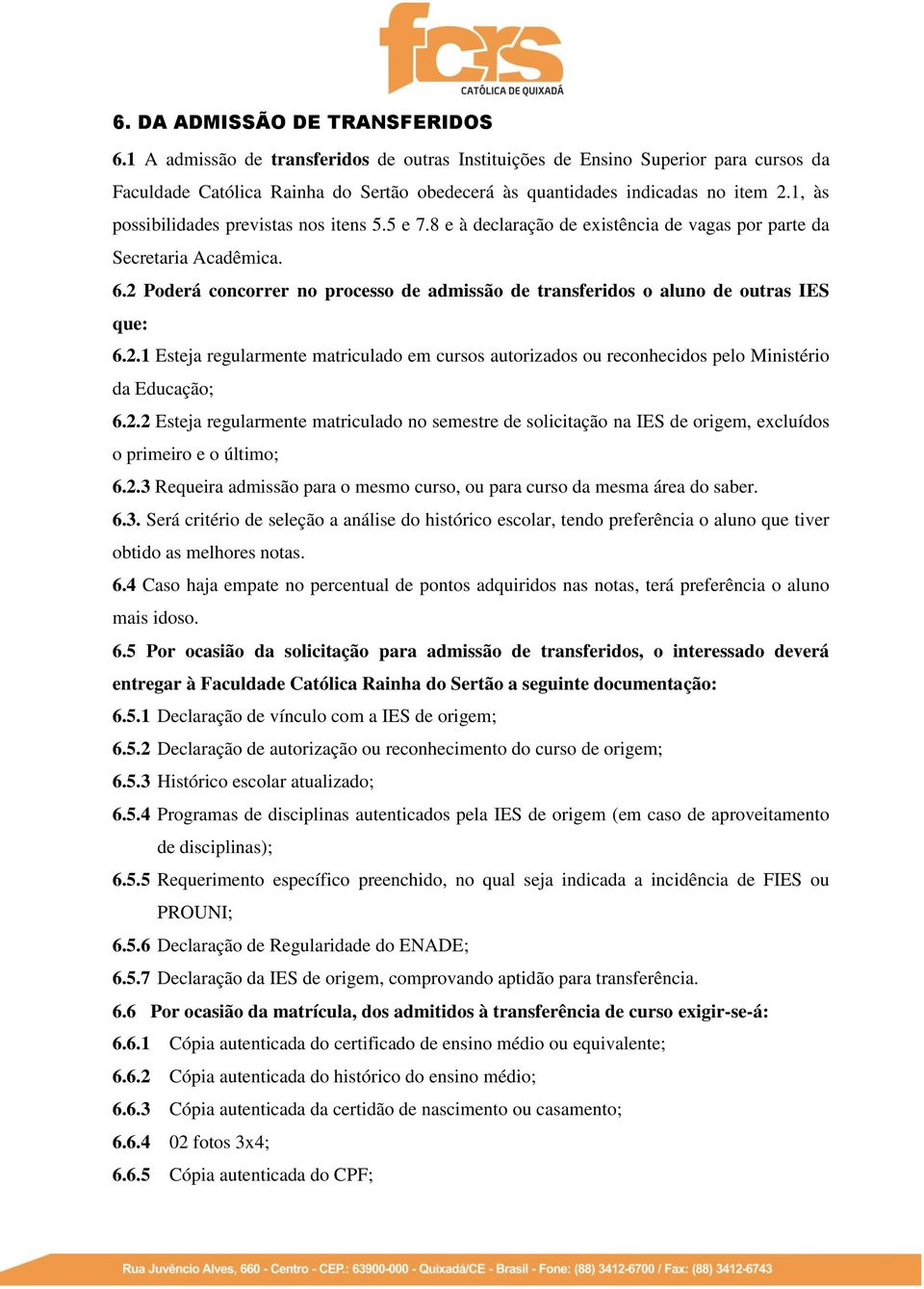 2 Poderá concorrer no processo de admissão de transferidos o aluno de outras IES que: 6.2.1 Esteja regularmente matriculado em cursos autorizados ou reconhecidos pelo Ministério da Educação; 6.2.2 Esteja regularmente matriculado no semestre de solicitação na IES de origem, excluídos o primeiro e o último; 6.