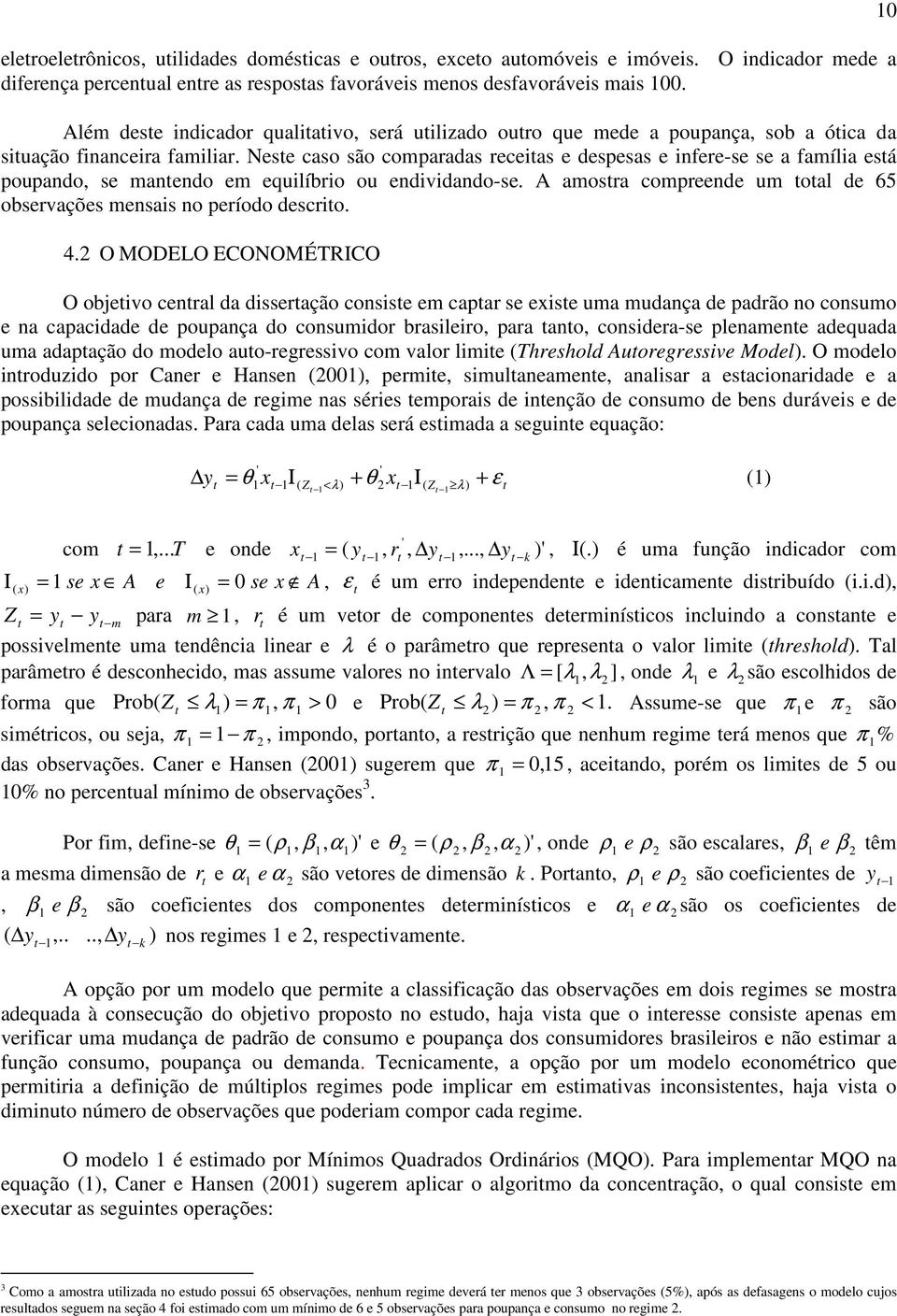 Nese caso são comparadas receias e despesas e infere-se se a família esá poupando, se manendo em equilíbrio ou endividando-se. A amosra compreende um oal de 65 observações mensais no período descrio.