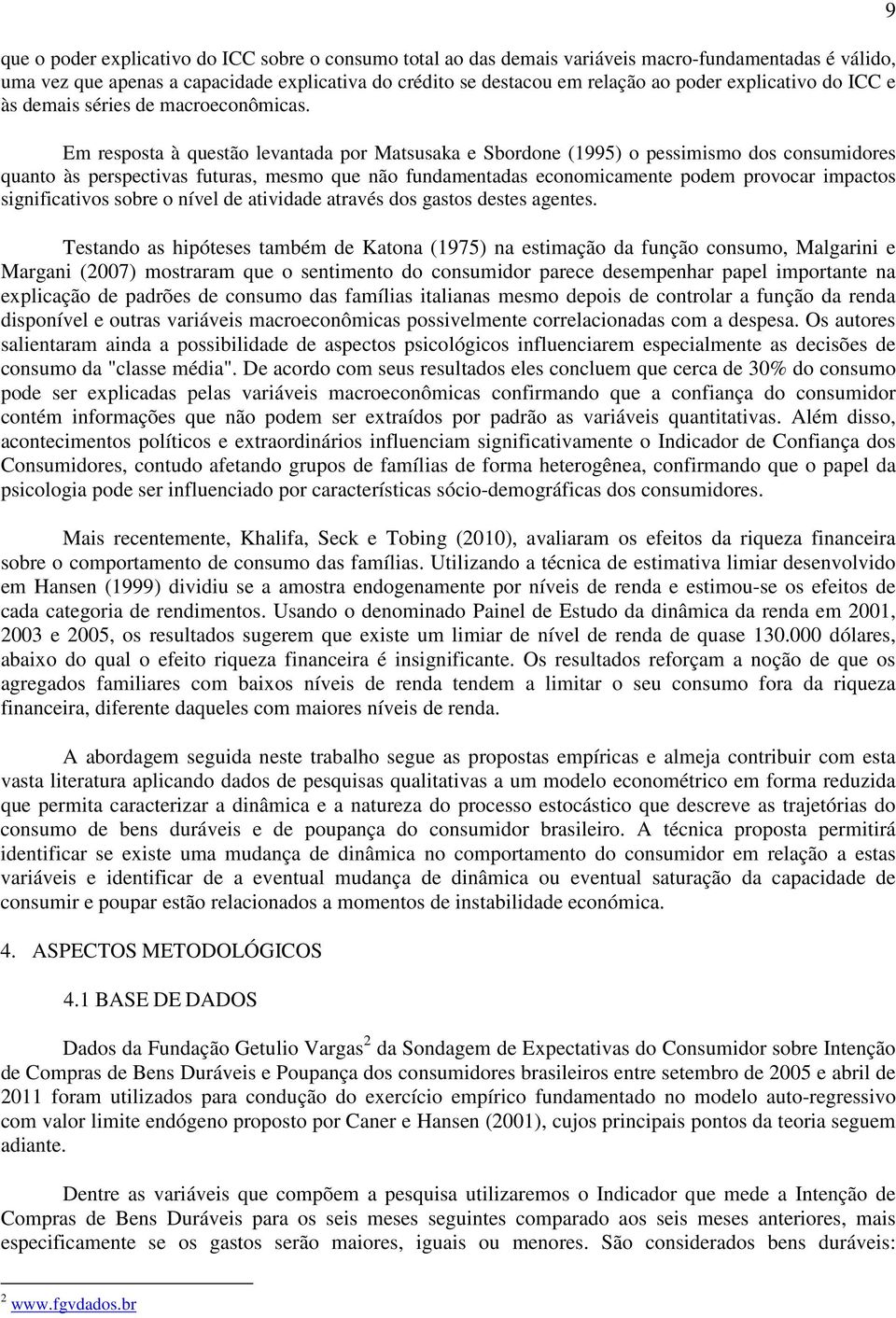 Em resposa à quesão levanada por Masusaka e Sbordone (995) o pessimismo dos consumidores quano às perspecivas fuuras, mesmo que não fundamenadas economicamene podem provocar impacos significaivos