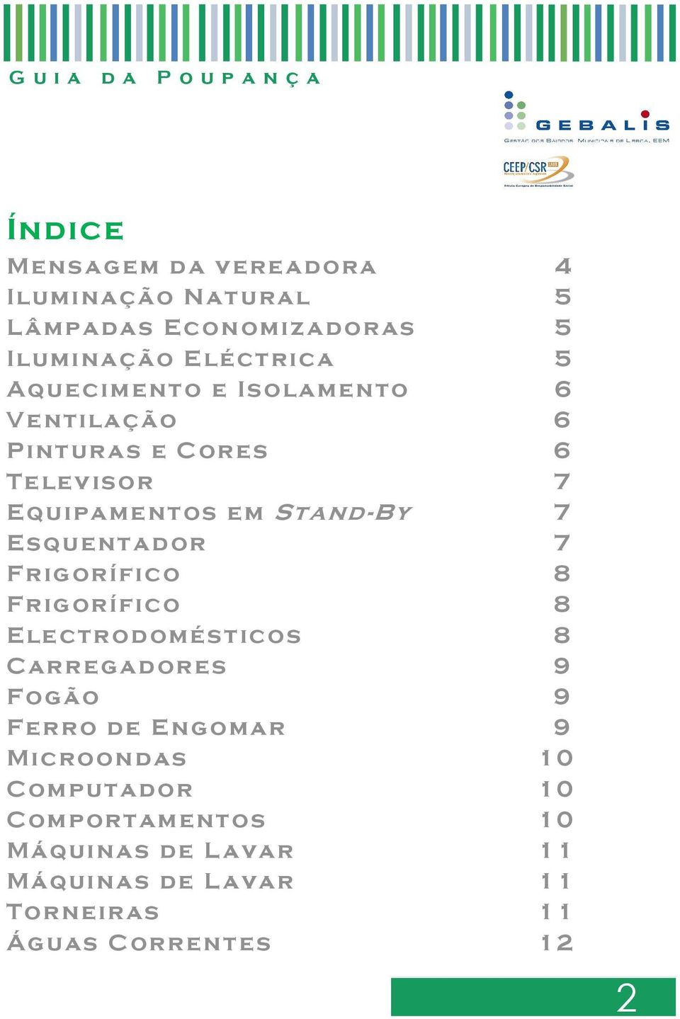 Esquentador 7 Frigorífico 8 Frigorífico 8 Electrodomésticos 8 Carregadores 9 Fogão 9 Ferro de Engomar 9