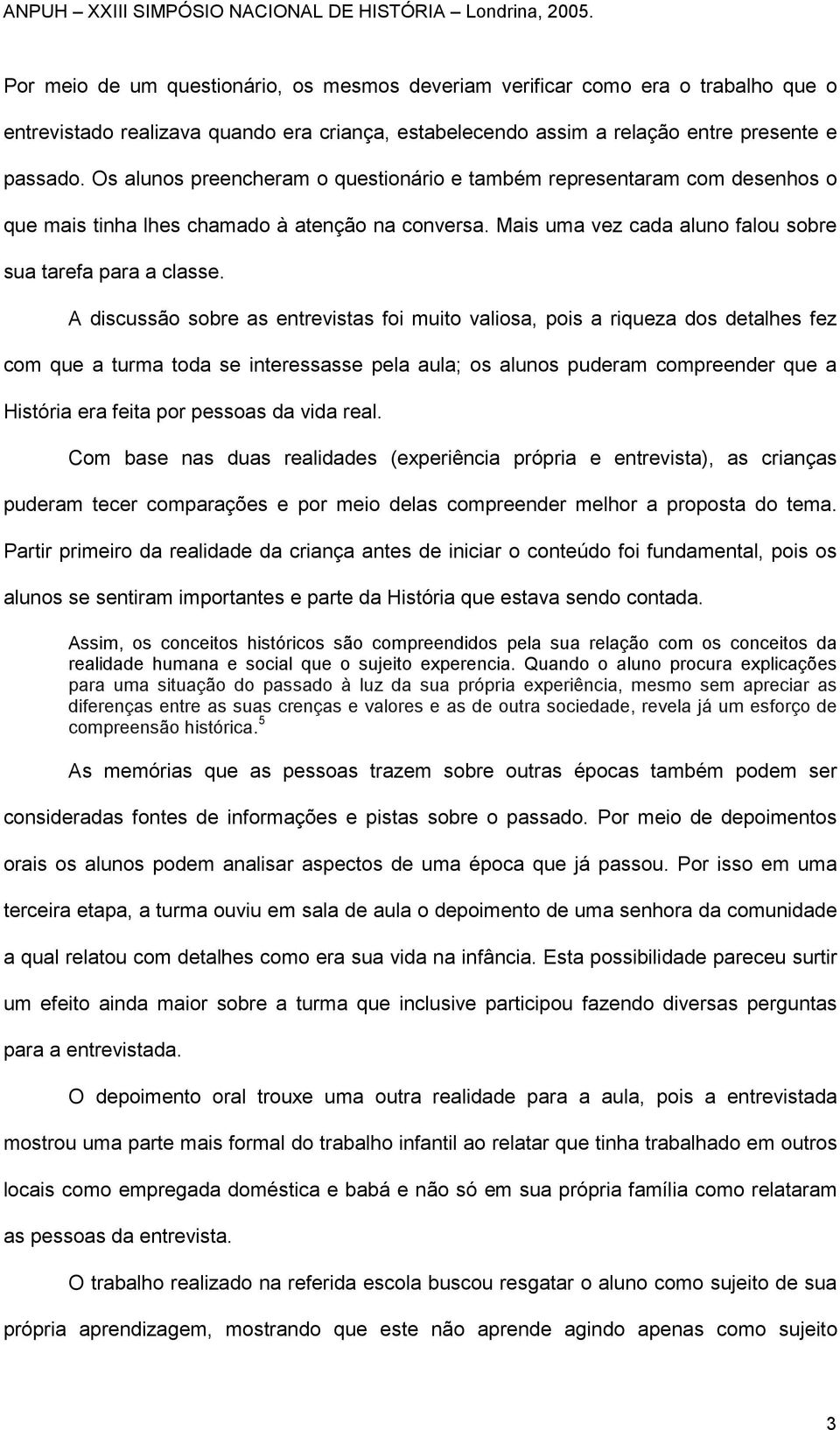 A discussão sobre as entrevistas foi muito valiosa, pois a riqueza dos detalhes fez com que a turma toda se interessasse pela aula; os alunos puderam compreender que a História era feita por pessoas