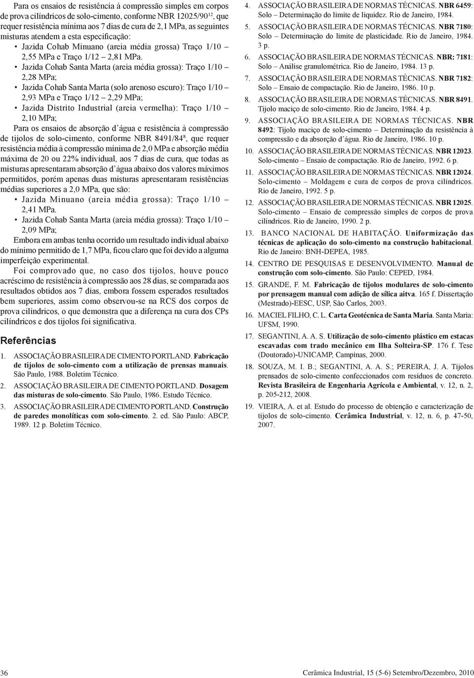 Jazida Cohab Santa Marta (areia média grossa): Traço 1/10 2,28 MPa; Jazida Cohab Santa Marta (solo arenoso escuro): Traço 1/10 2,93 MPa e Traço 1/12 2,29 MPa; Jazida Distrito Industrial (areia