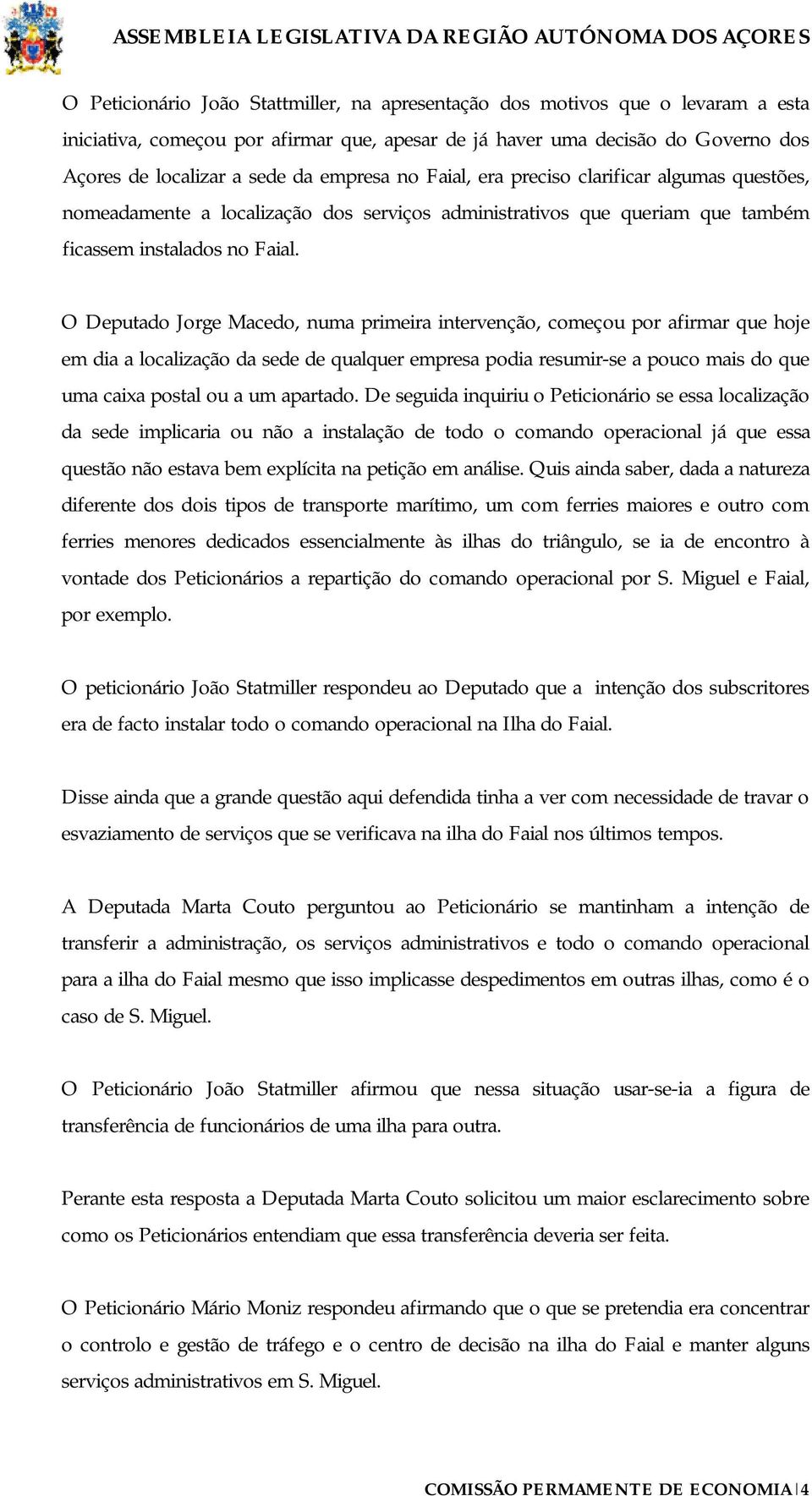 O Deputado Jorge Macedo, numa primeira intervenção, começou por afirmar que hoje em dia a localização da sede de qualquer empresa podia resumir-se a pouco mais do que uma caixa postal ou a um