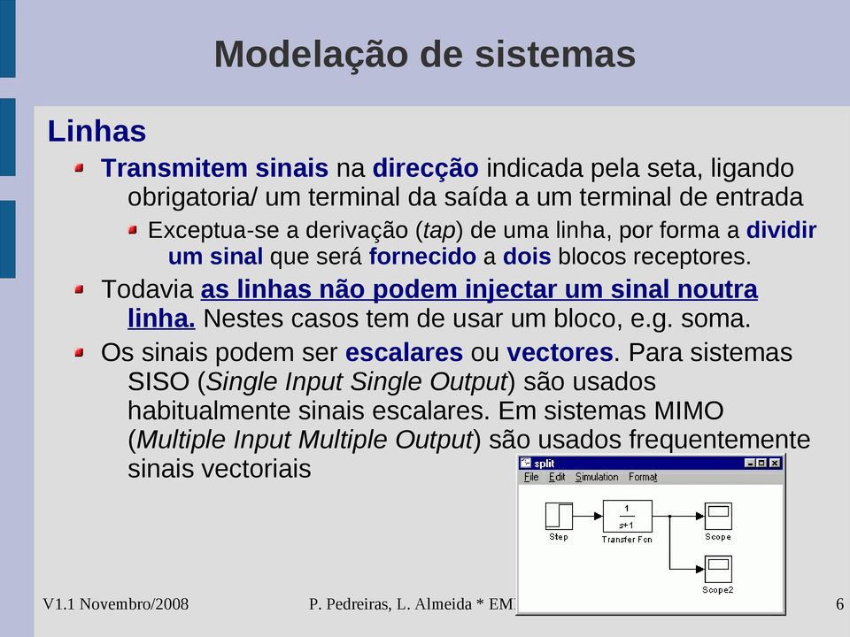 Todavia as linhas não podem injectar um sinal noutra linha. Nestes casos tem de usar um bloco, e.g. soma. Os sinais podem ser escalares ou vectores.