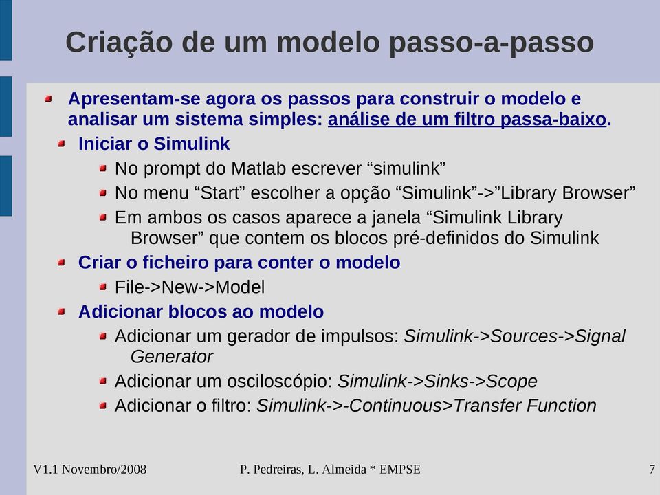 Library Browser que contem os blocos pré-definidos do Simulink Criar o ficheiro para conter o modelo File->New->Model Adicionar blocos ao modelo Adicionar um