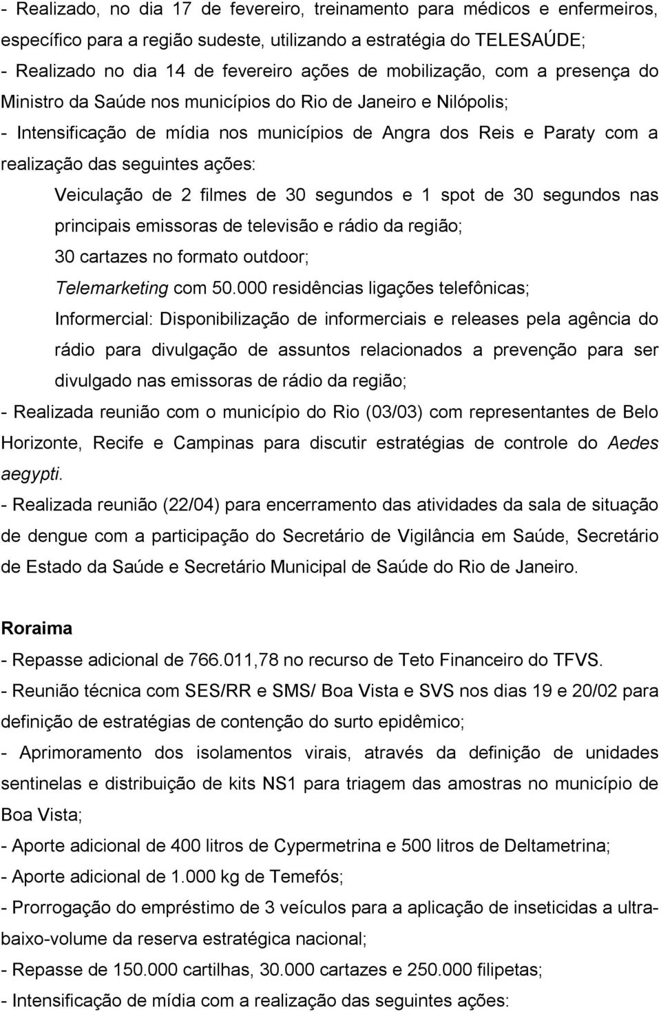 ações: Veiculação de 2 filmes de 30 segundos e 1 spot de 30 segundos nas principais emissoras de televisão e rádio da região; 30 cartazes no formato outdoor; Telemarketing com 50.