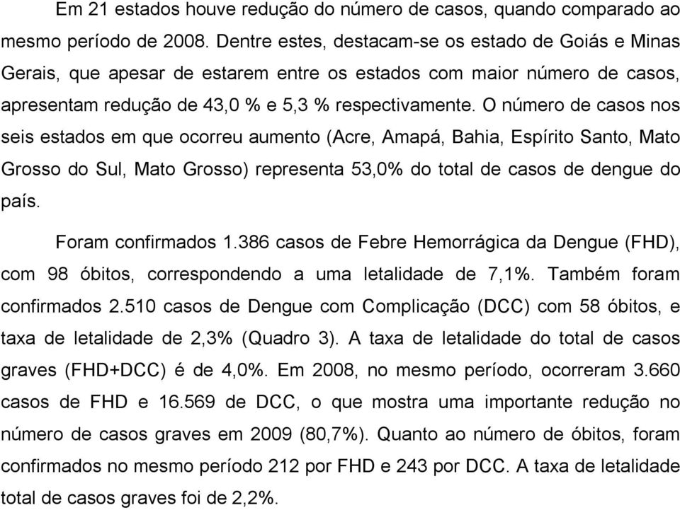 O número de casos nos seis estados em que ocorreu aumento (Acre, Amapá, Bahia, Espírito Santo, Mato Grosso do Sul, Mato Grosso) representa 53,0% do total de casos de dengue do país.