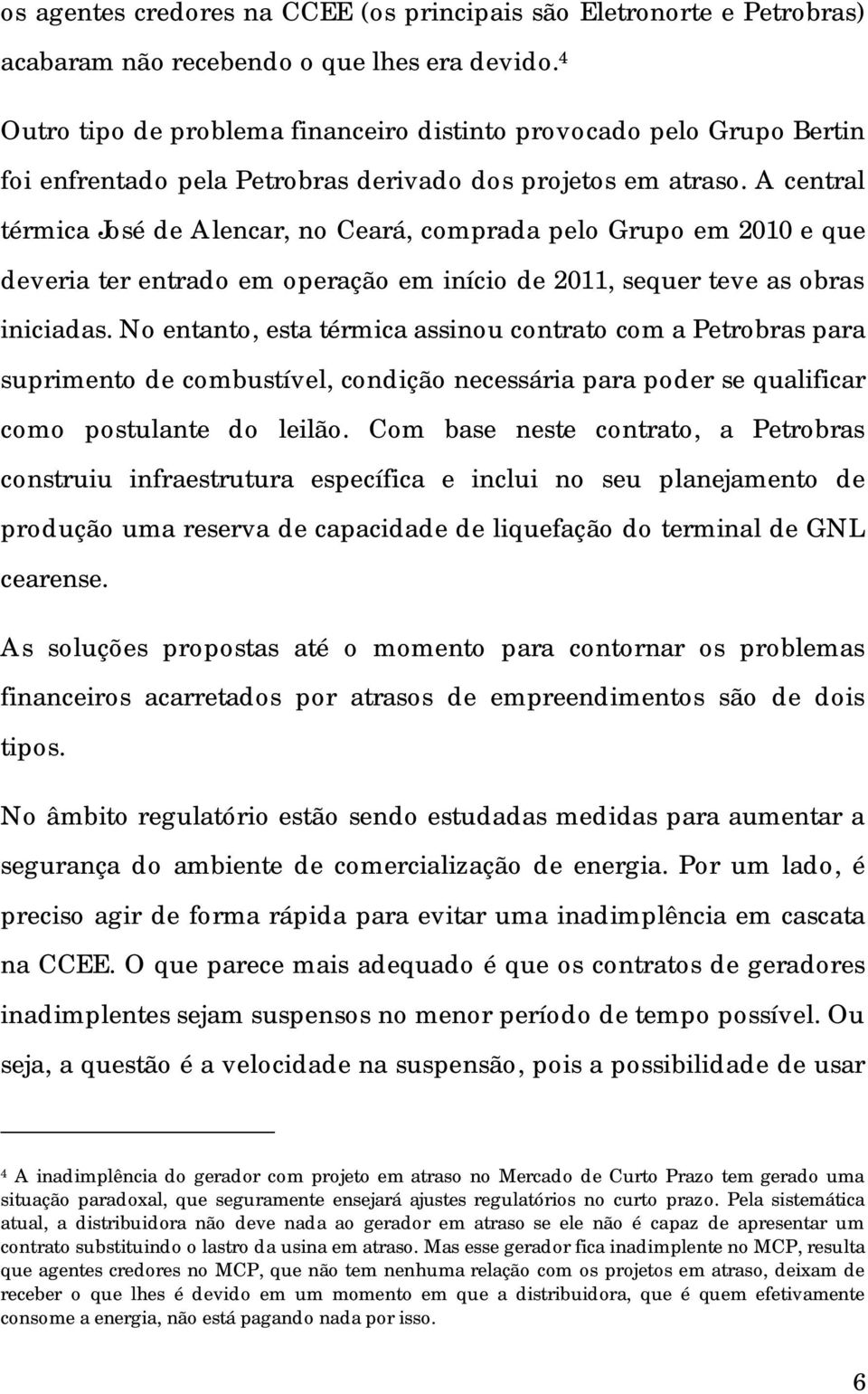 A central térmica José de Alencar, no Ceará, comprada pelo Grupo em 2010 e que deveria ter entrado em operação em início de 2011, sequer teve as obras iniciadas.