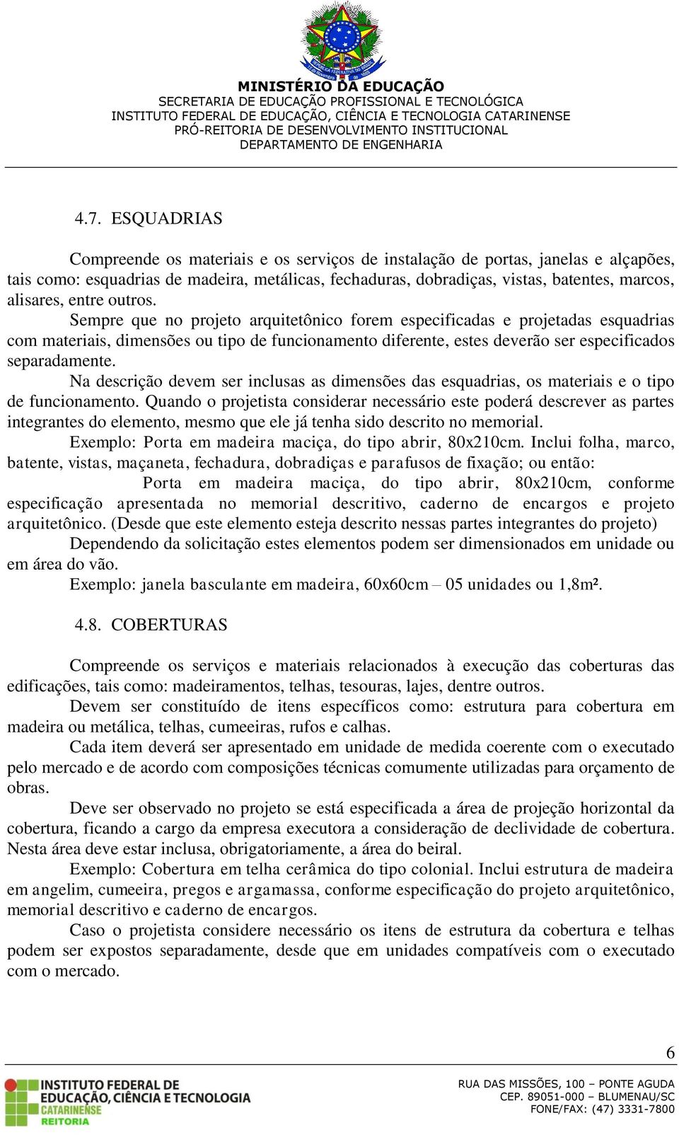 Sempre que no projeto arquitetônico forem especificadas e projetadas esquadrias com materiais, dimensões ou tipo de funcionamento diferente, estes deverão ser especificados separadamente.