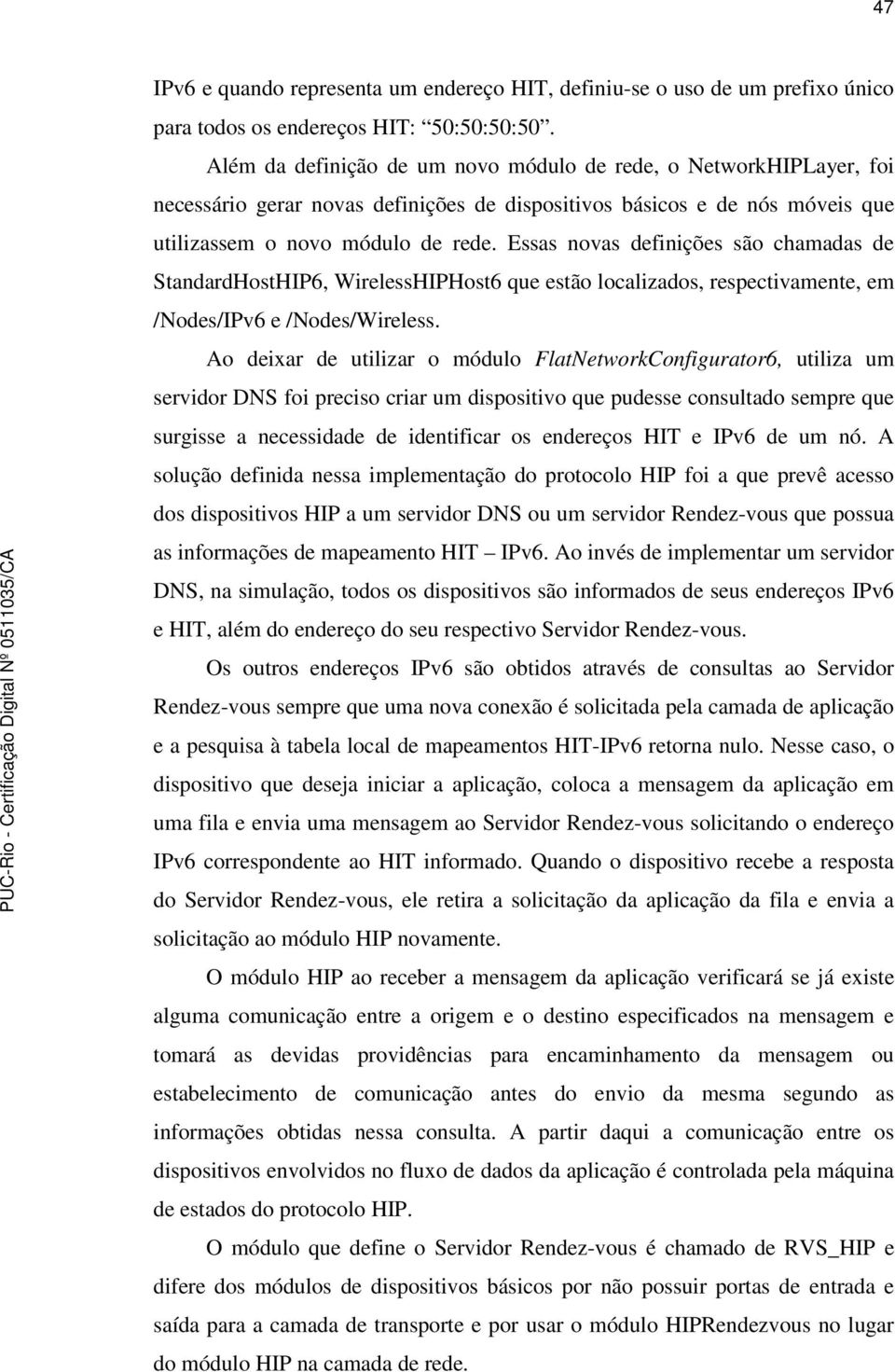 Essas novas definições são chamadas de StandardHostHIP6, WirelessHIPHost6 que estão localizados, respectivamente, em /Nodes/IPv6 e /Nodes/Wireless.