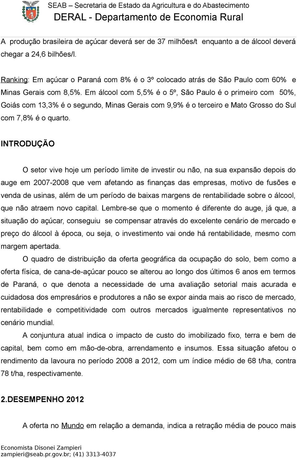 Em álcool com 5,5% é o 5º, São Paulo é o primeiro com 50%, Goiás com 13,3% é o segundo, Minas Gerais com 9,9% é o terceiro e Mato Grosso do Sul com 7,8% é o quarto.